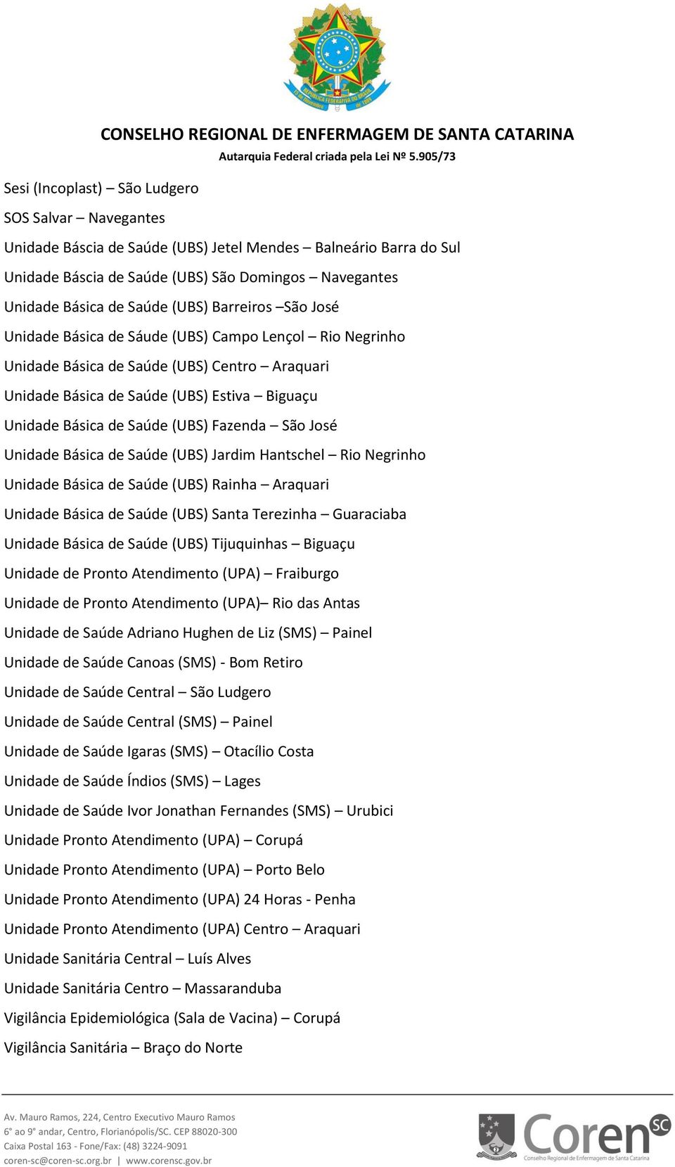 (UBS) Fazenda São José Unidade Básica de Saúde (UBS) Jardim Hantschel Rio Negrinho Unidade Básica de Saúde (UBS) Rainha Araquari Unidade Básica de Saúde (UBS) Santa Terezinha Guaraciaba Unidade