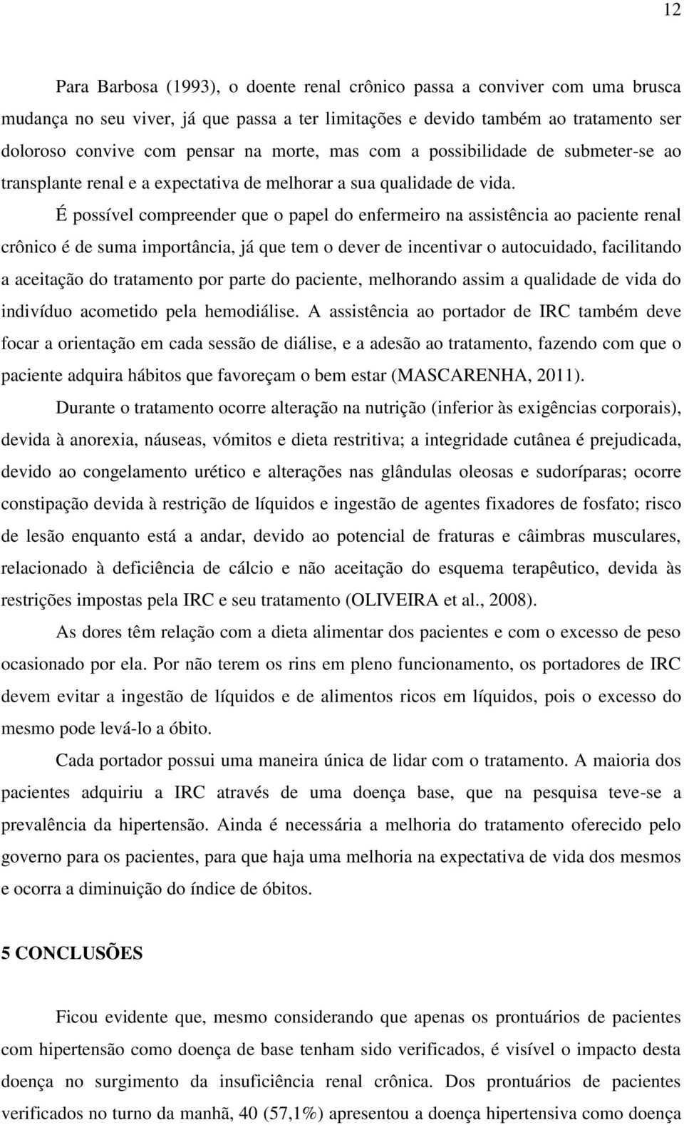 É possível compreender que o papel do enfermeiro na assistência ao paciente renal crônico é de suma importância, já que tem o dever de incentivar o autocuidado, facilitando a aceitação do tratamento