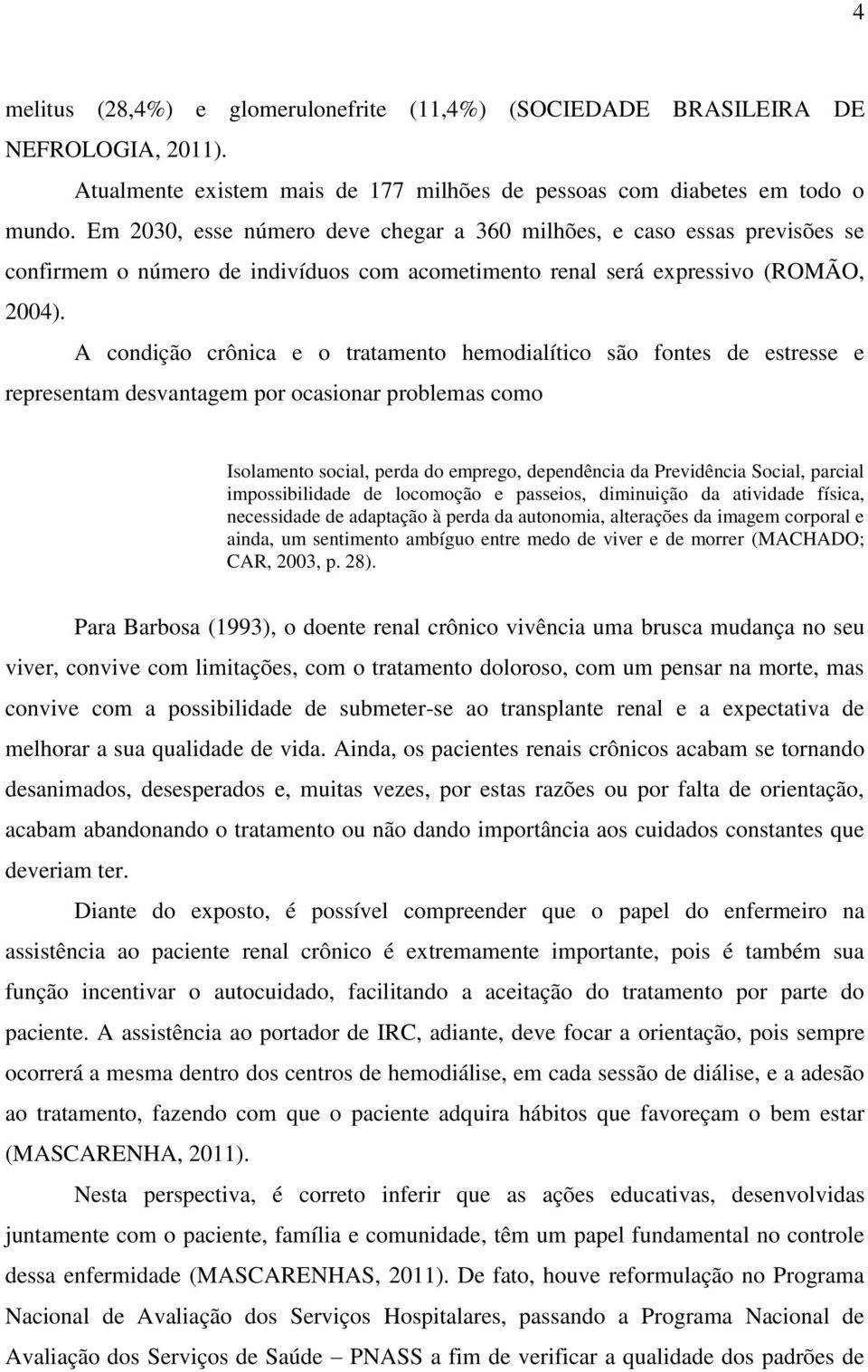 A condição crônica e o tratamento hemodialítico são fontes de estresse e representam desvantagem por ocasionar problemas como Isolamento social, perda do emprego, dependência da Previdência Social,