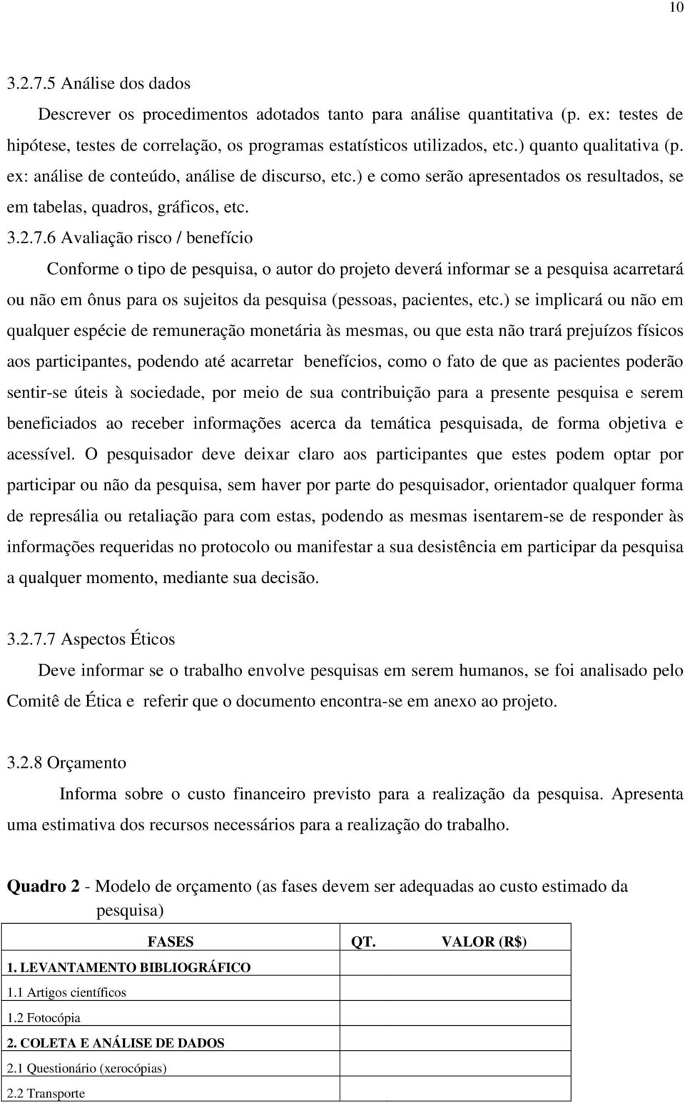 6 Avaliação risco / benefício Conforme o tipo de pesquisa, o autor do projeto deverá informar se a pesquisa acarretará ou não em ônus para os sujeitos da pesquisa (pessoas, pacientes, etc.