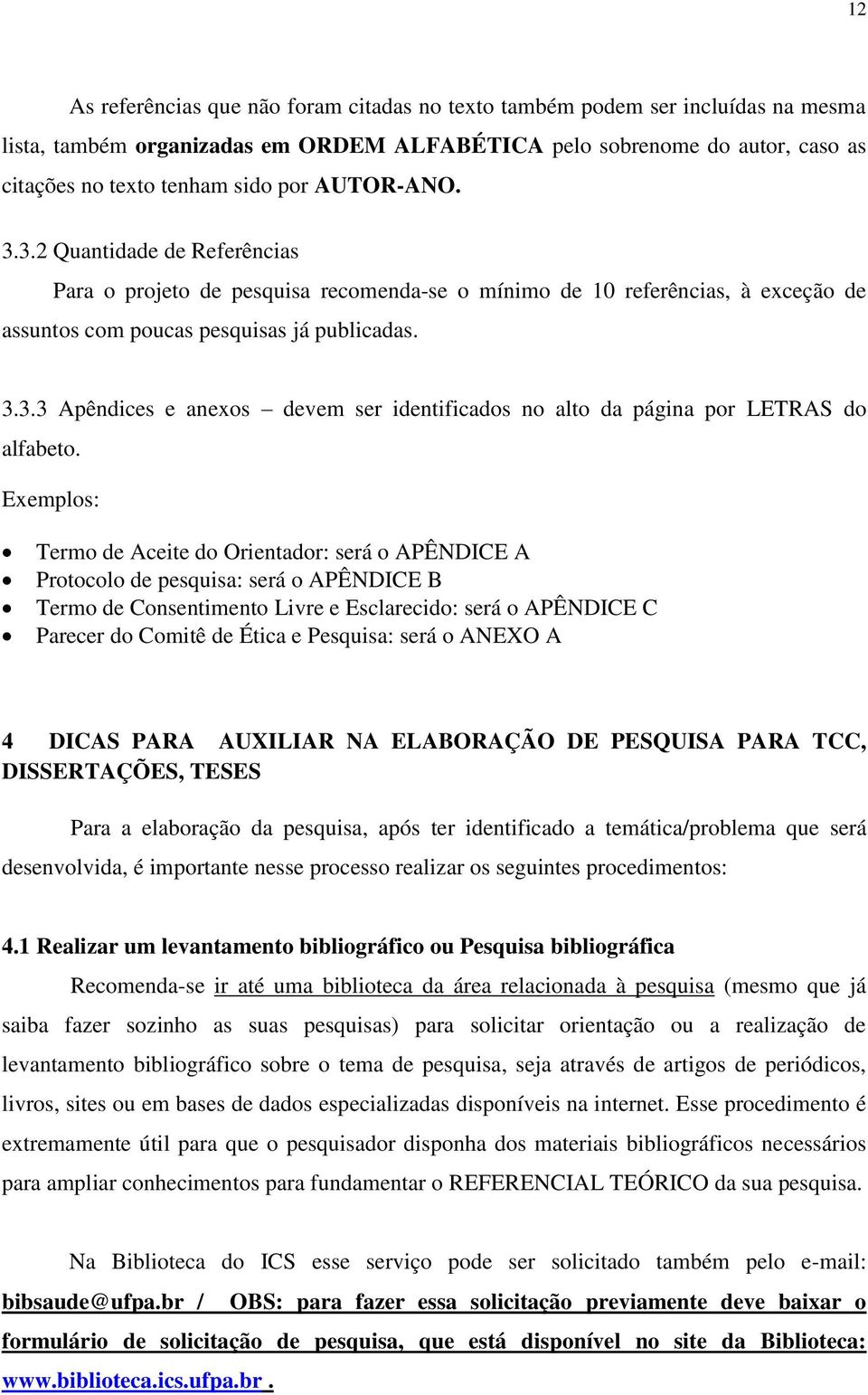 Exemplos: Termo de Aceite do Orientador: será o APÊNDICE A Protocolo de pesquisa: será o APÊNDICE B Termo de Consentimento Livre e Esclarecido: será o APÊNDICE C Parecer do Comitê de Ética e