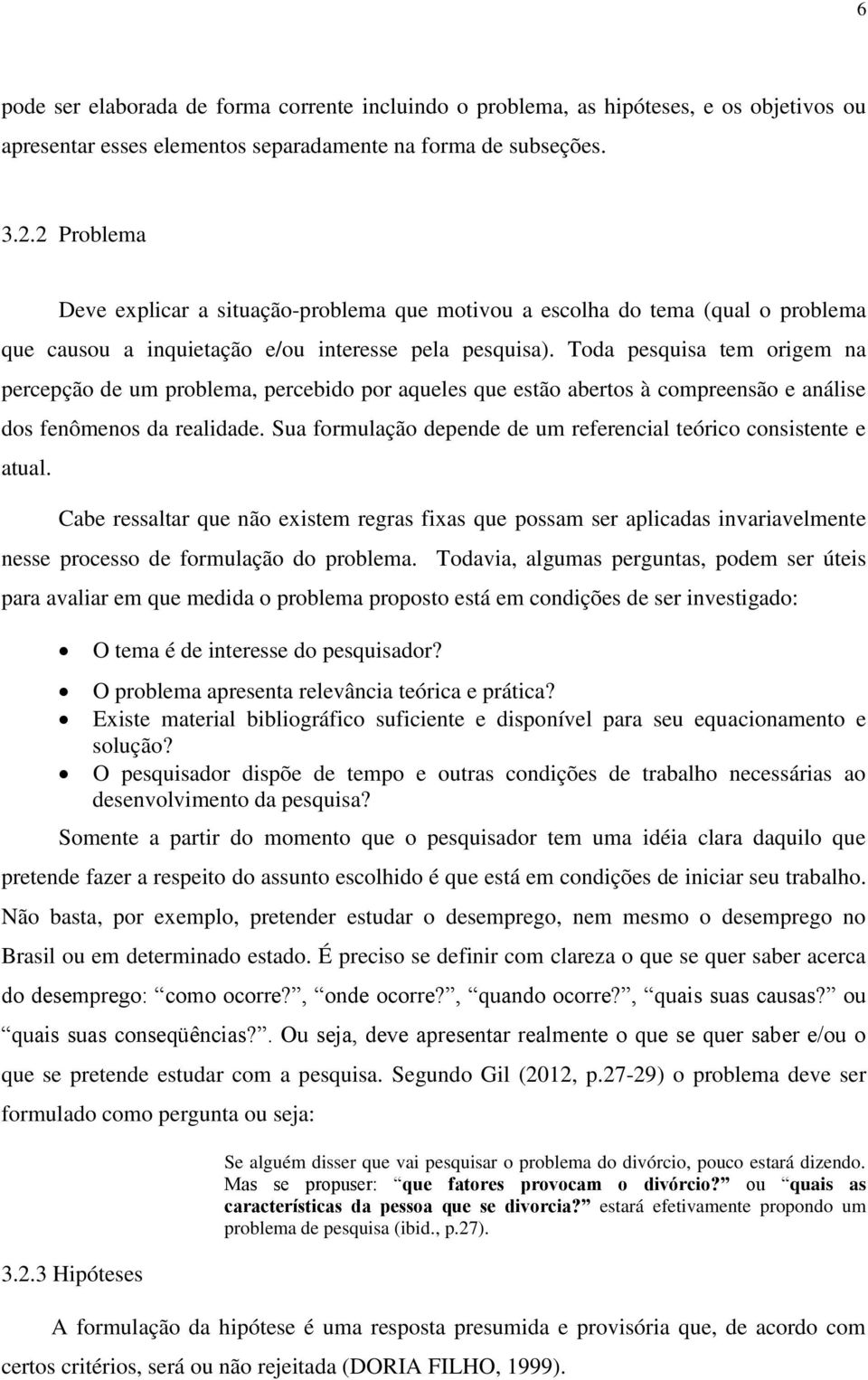 Toda pesquisa tem origem na percepção de um problema, percebido por aqueles que estão abertos à compreensão e análise dos fenômenos da realidade.