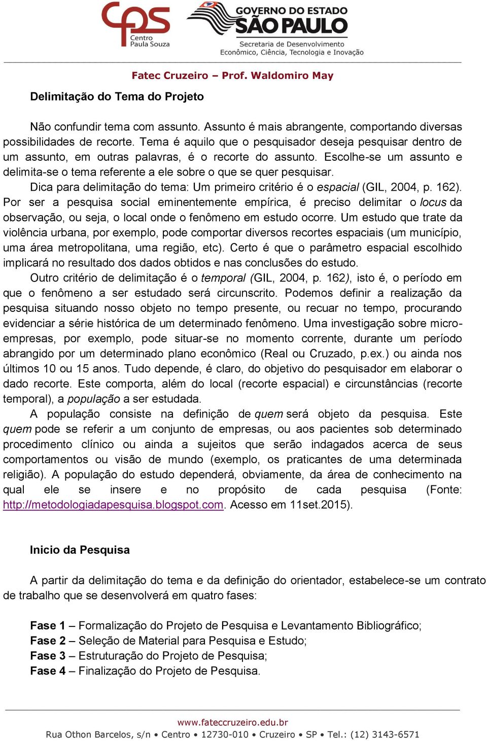 Escolhe-se um assunto e delimita-se o tema referente a ele sobre o que se quer pesquisar. Dica para delimitação do tema: Um primeiro critério é o espacial (GIL, 2004, p. 162).