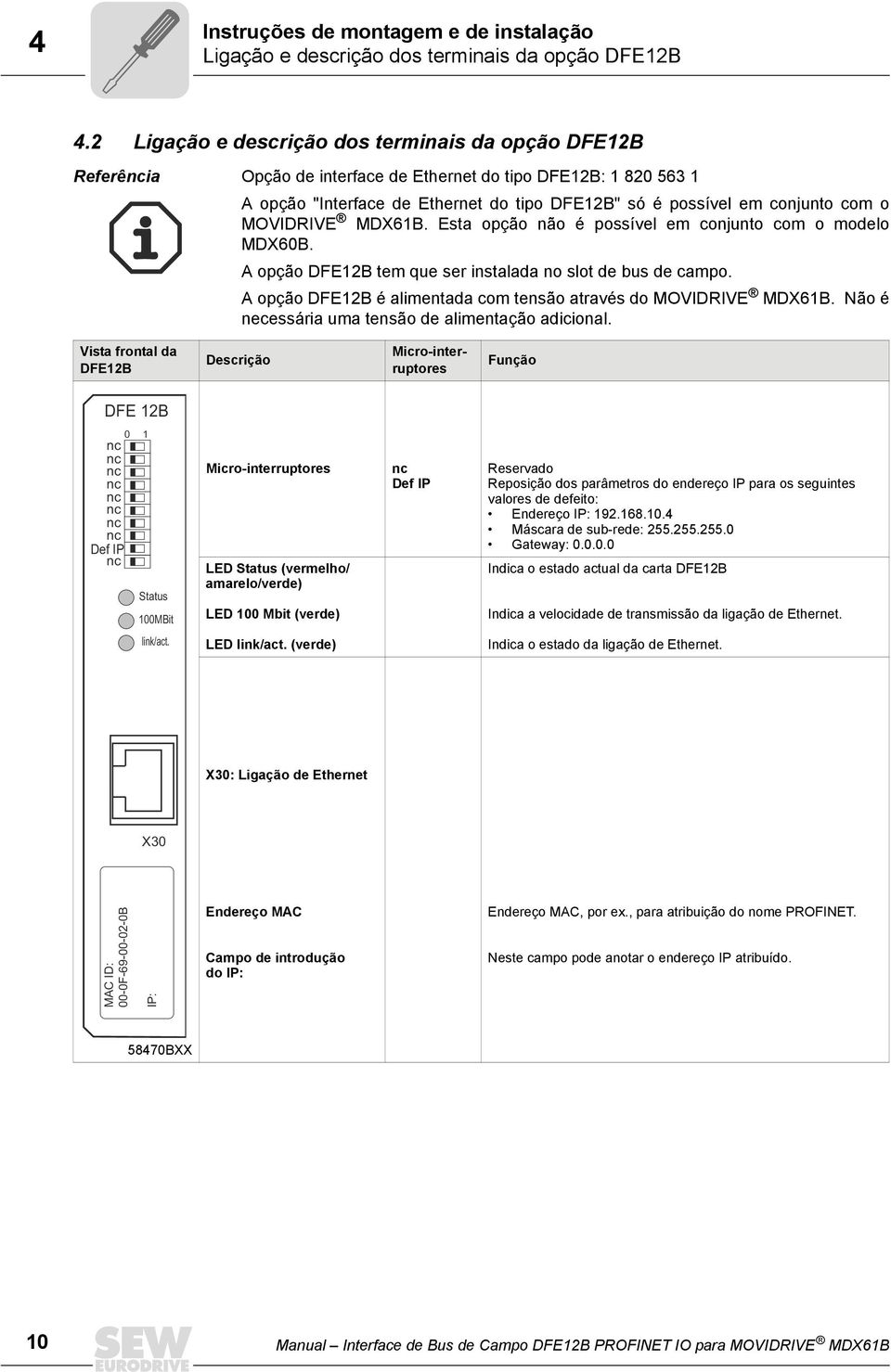 o MOVIDRIVE MDX61B. Esta opção não é possível em conjunto com o modelo MDX60B. A opção DFE12B tem que ser instalada no slot de bus de campo.