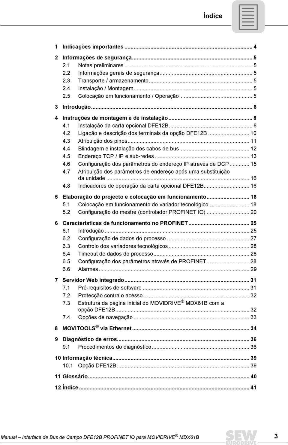 .. 10 4.3 Atribuição dos pinos... 11 4.4 Blindagem e instalação dos cabos de bus... 12 4.5 Endereço TCP / IP e sub-redes... 13 4.6 Configuração dos parâmetros do endereço IP através de DCP... 15 4.