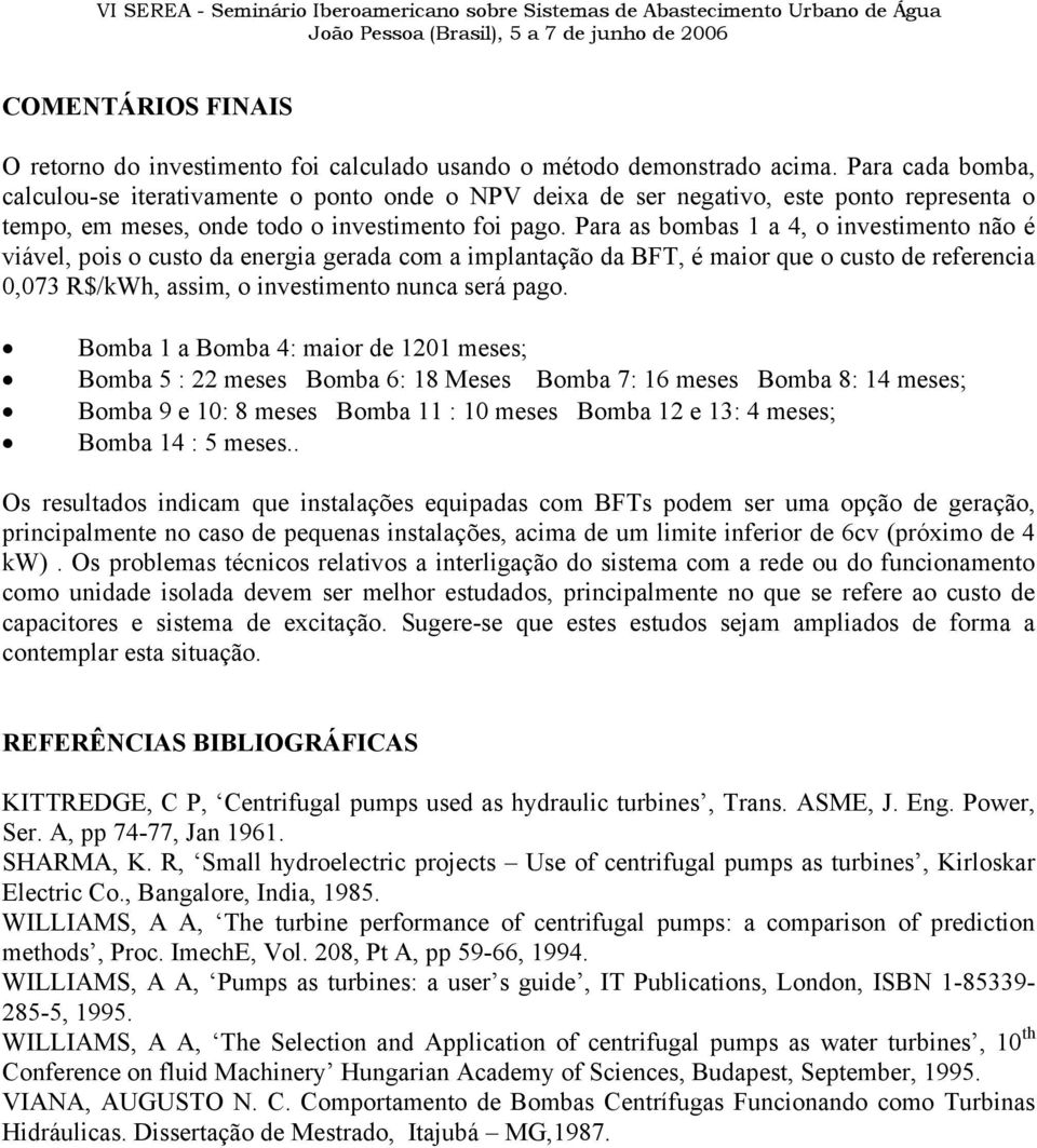 Para as bombas 1 a 4, o investimento não é viável, pois o custo da energia gerada com a implantação da BFT, é maior que o custo de referencia 0,073 R$/kWh, assim, o investimento nunca será pago.