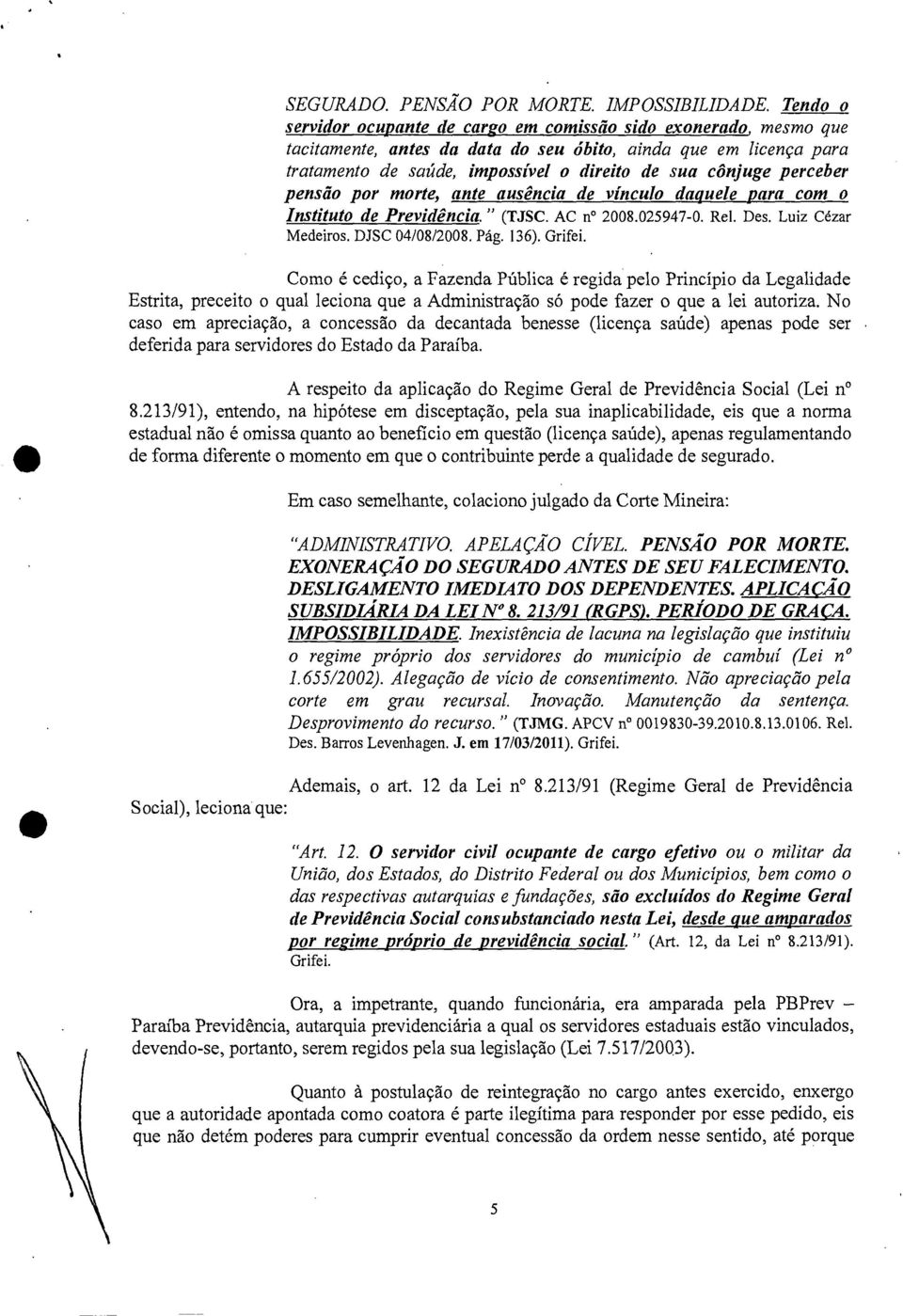 perceber pensão por morte, ante ausência de vínculo daquele para com o Instituto de Previdência." (TJSC. AC n 2008.025947-0. Rel. Des. Luiz Cézar Medeiros. DJSC 04/08/2008. Pág. 136). Grifei.