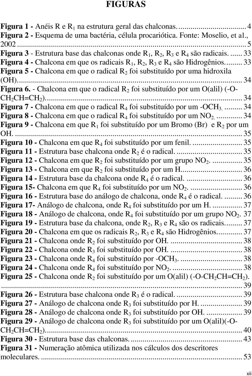 ... 33 Figura 5 - Chalcona em que o radical R 2 foi substituído por uma hidroxila (OH).... 34 Figura 6. - Chalcona em que o radical R 2 foi substituído por um O(alil) (-O- CH 2 CH=CH 2 ).