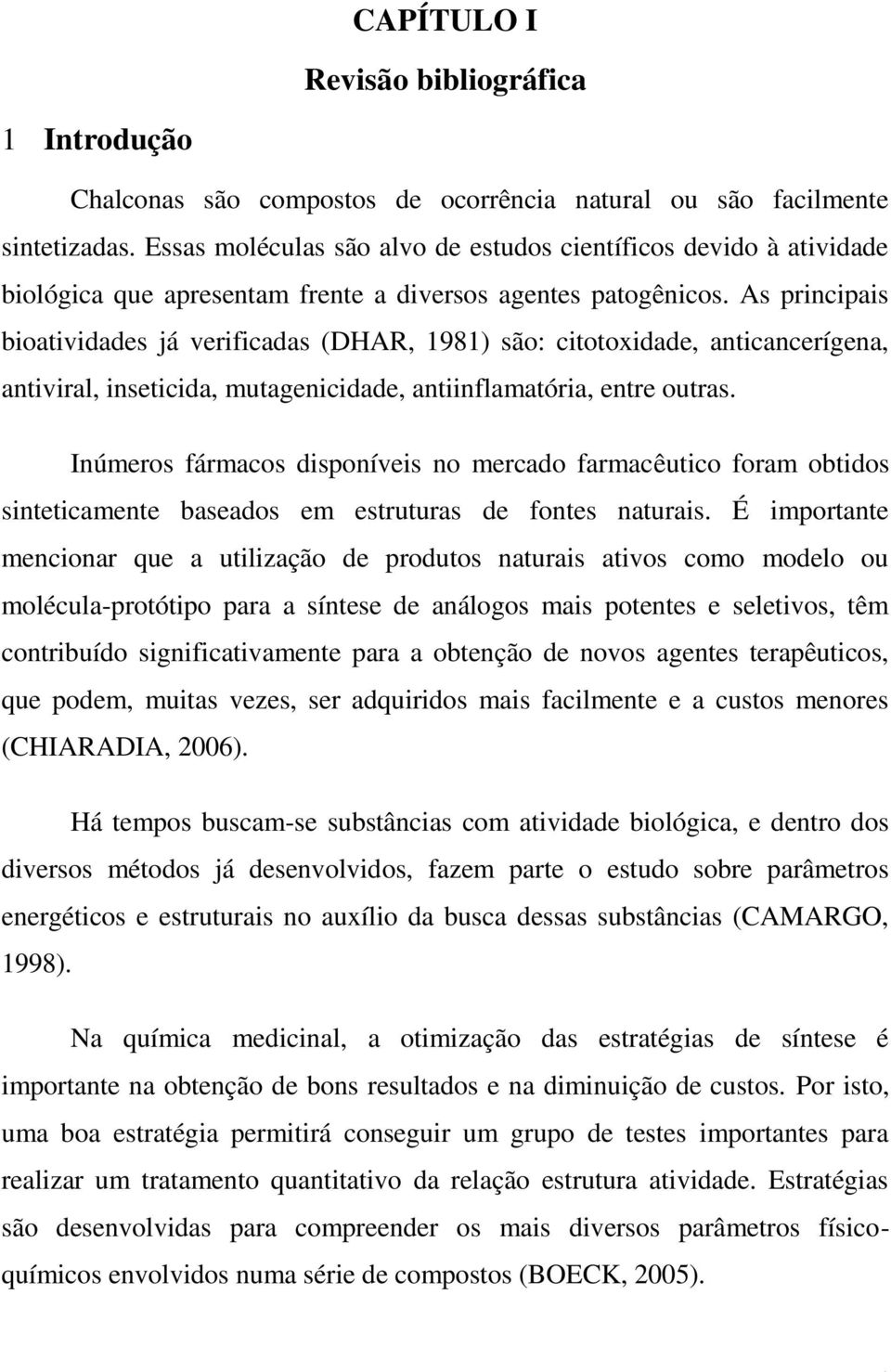 As principais bioatividades já verificadas (DHAR, 1981) são: citotoxidade, anticancerígena, antiviral, inseticida, mutagenicidade, antiinflamatória, entre outras.