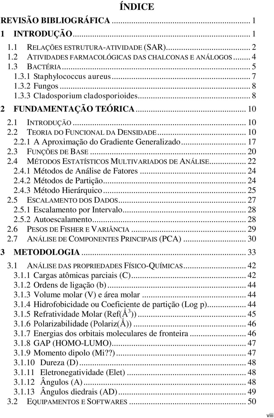 .. 17 2.3 FUNÇÕES DE BASE... 20 2.4 MÉTODOS ESTATÍSTICOS MULTIVARIADOS DE ANÁLISE... 22 2.4.1 Métodos de Análise de Fatores... 24 2.4.2 Métodos de Partição... 24 2.4.3 Método Hierárquico... 25 2.