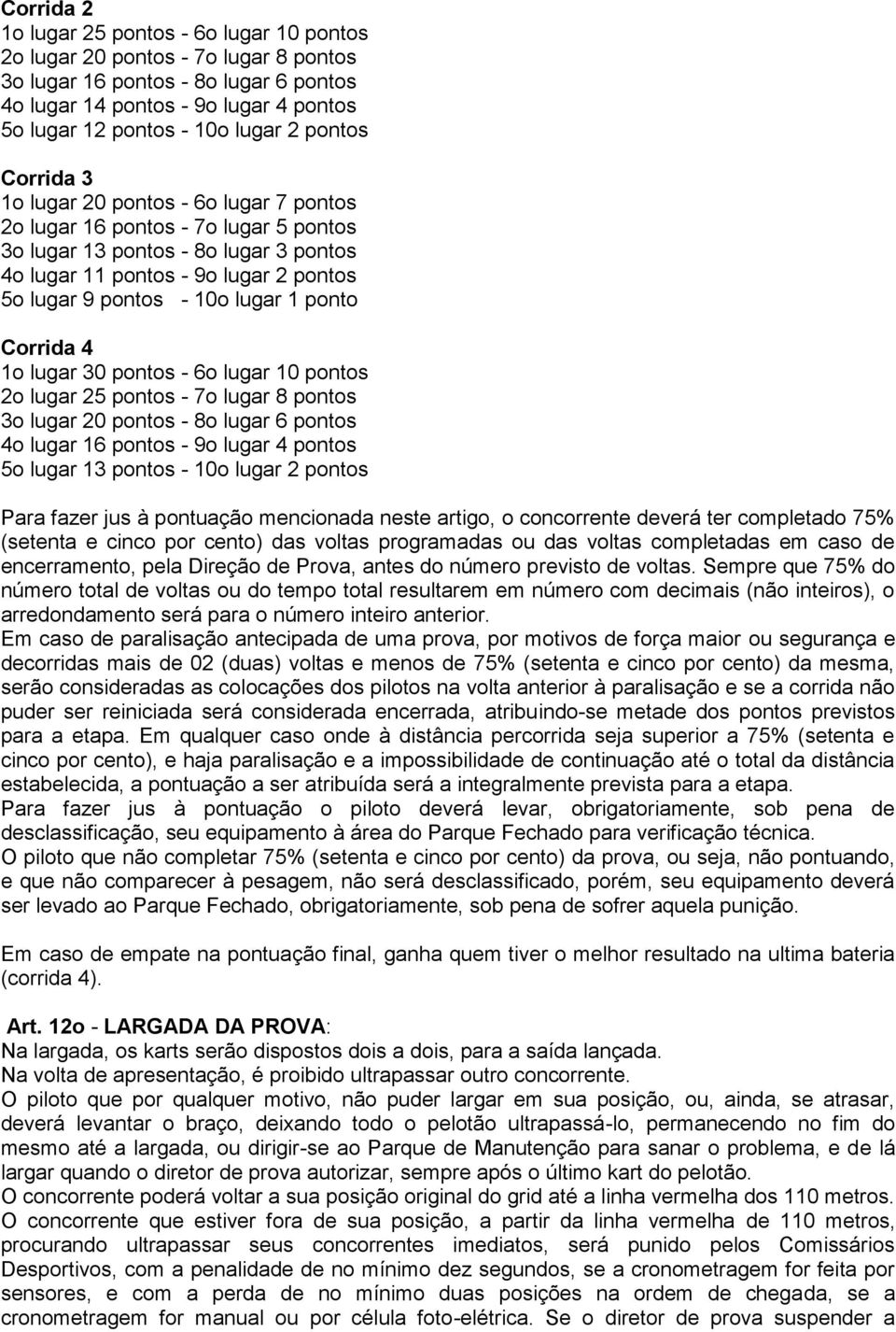 lugar 1 ponto Corrida 4 1o lugar 30 pontos - 6o lugar 10 pontos 2o lugar 25 pontos - 7o lugar 8 pontos 3o lugar 20 pontos - 8o lugar 6 pontos 4o lugar 16 pontos - 9o lugar 4 pontos 5o lugar 13 pontos