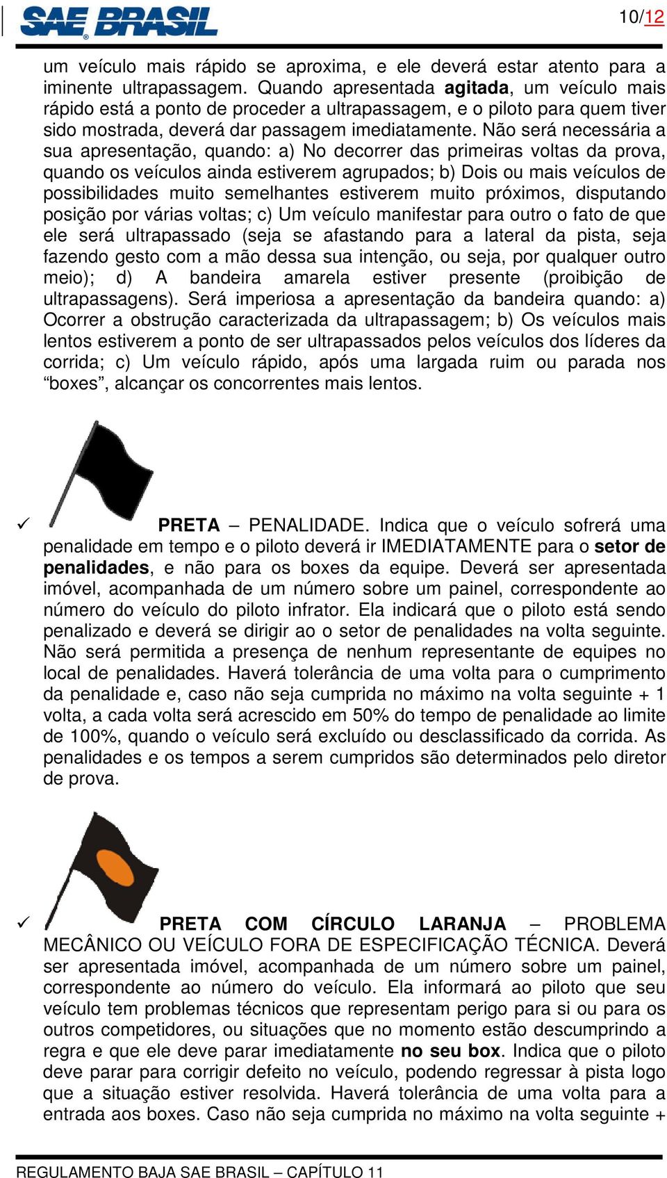 Não será necessária a sua apresentação, quando: a) No decorrer das primeiras voltas da prova, quando os veículos ainda estiverem agrupados; b) Dois ou mais veículos de possibilidades muito