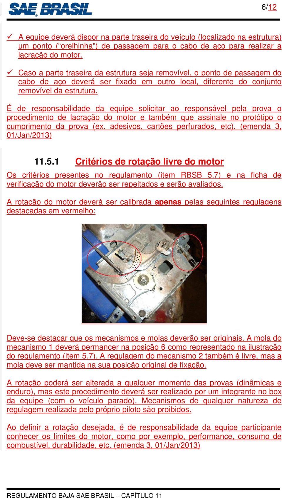 É de responsabilidade da equipe solicitar ao responsável pela prova o procedimento de lacração do motor e também que assinale no protótipo o cumprimento da prova (ex.