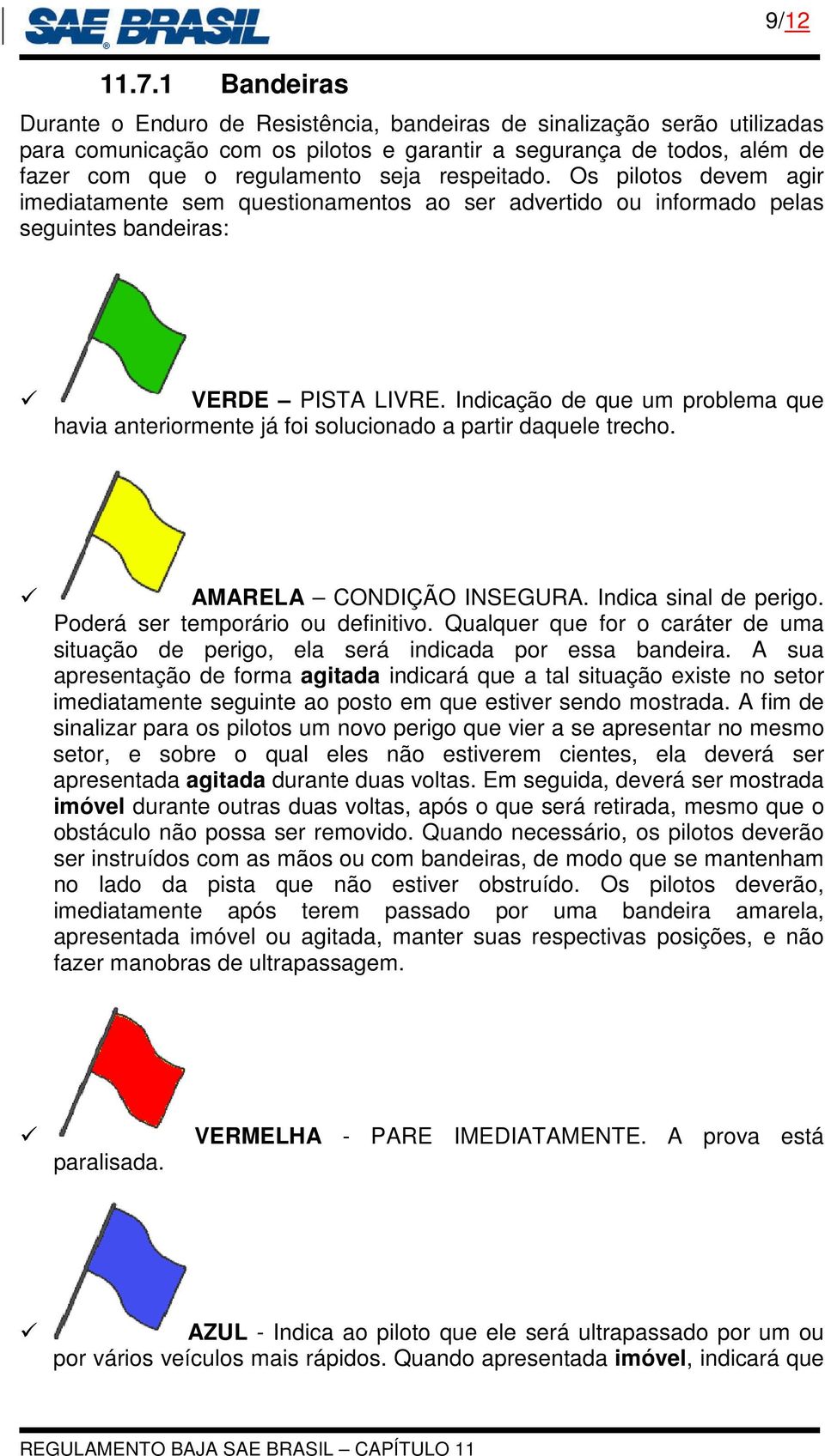 Indicação de que um problema que havia anteriormente já foi solucionado a partir daquele trecho. AMARELA CONDIÇÃO INSEGURA. Indica sinal de perigo. Poderá ser temporário ou definitivo.