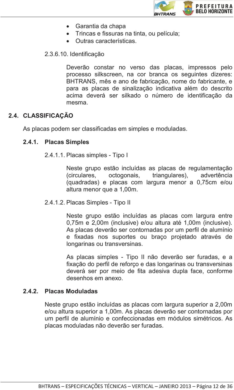 sinalização indicativa além do descrito acima deverá ser silkado o número de identificação da mesma. As placas podem ser classificadas em simples e moduladas. 2.4.1.