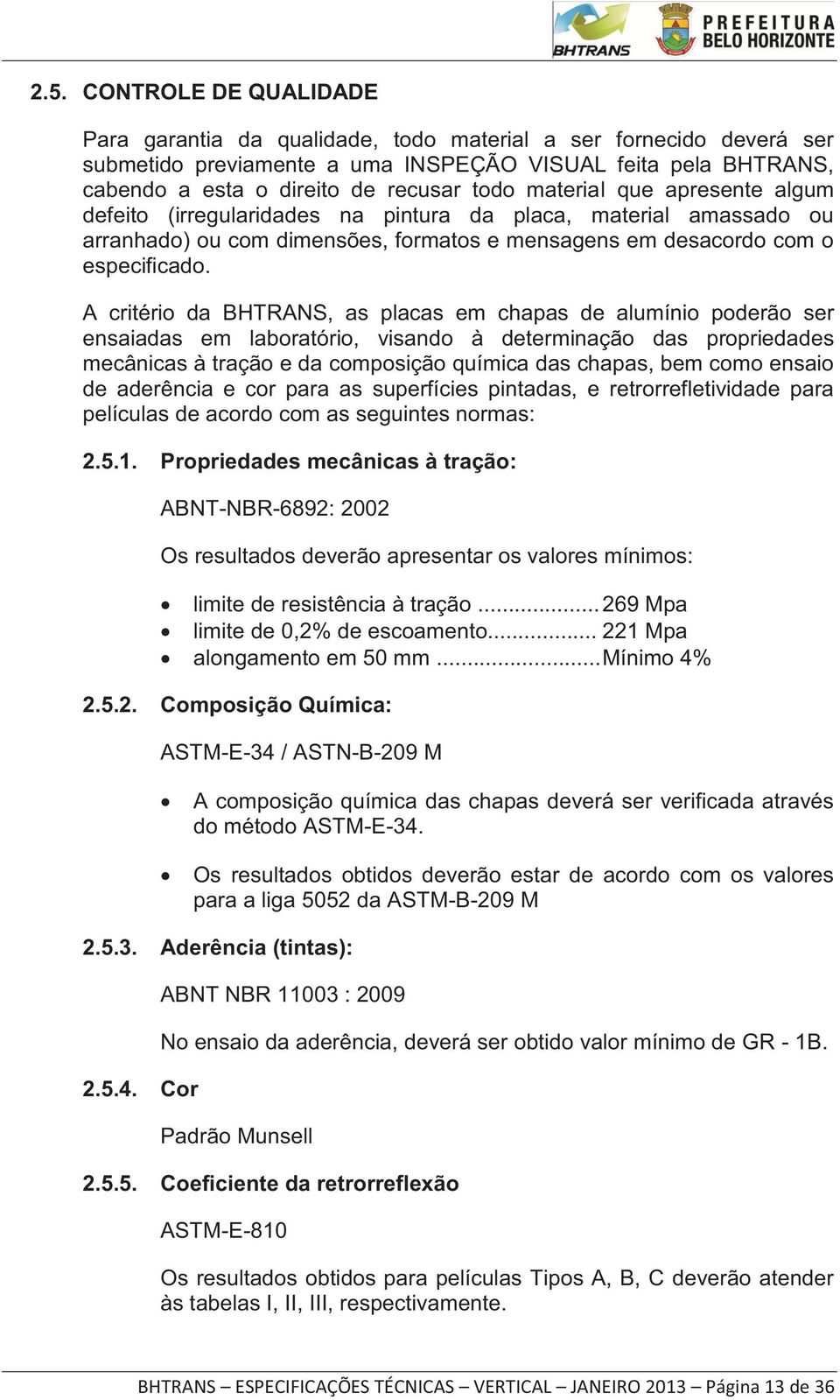 A critério da BHTRANS, as placas em chapas de alumínio poderão ser ensaiadas em laboratório, visando à determinação das propriedades mecânicas à tração e da composição química das chapas, bem como