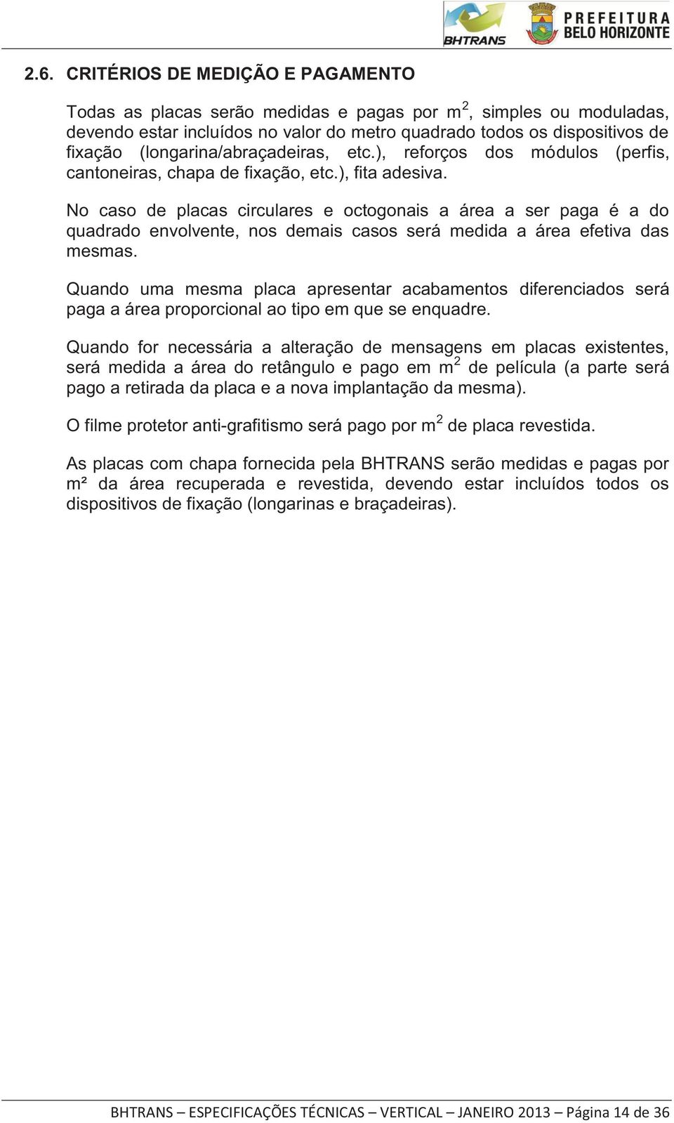 No caso de placas circulares e octogonais a área a ser paga é a do quadrado envolvente, nos demais casos será medida a área efetiva das mesmas.