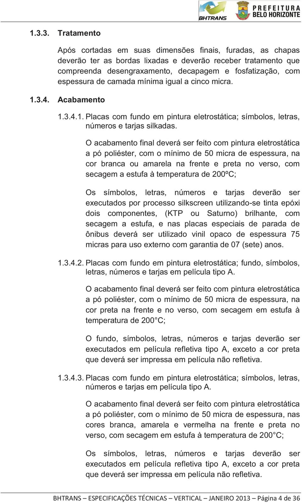 O acabamento final deverá ser feito com pintura eletrostática a pó poliéster, com o mínimo de 50 micra de espessura, na cor branca ou amarela na frente e preta no verso, com secagem a estufa à