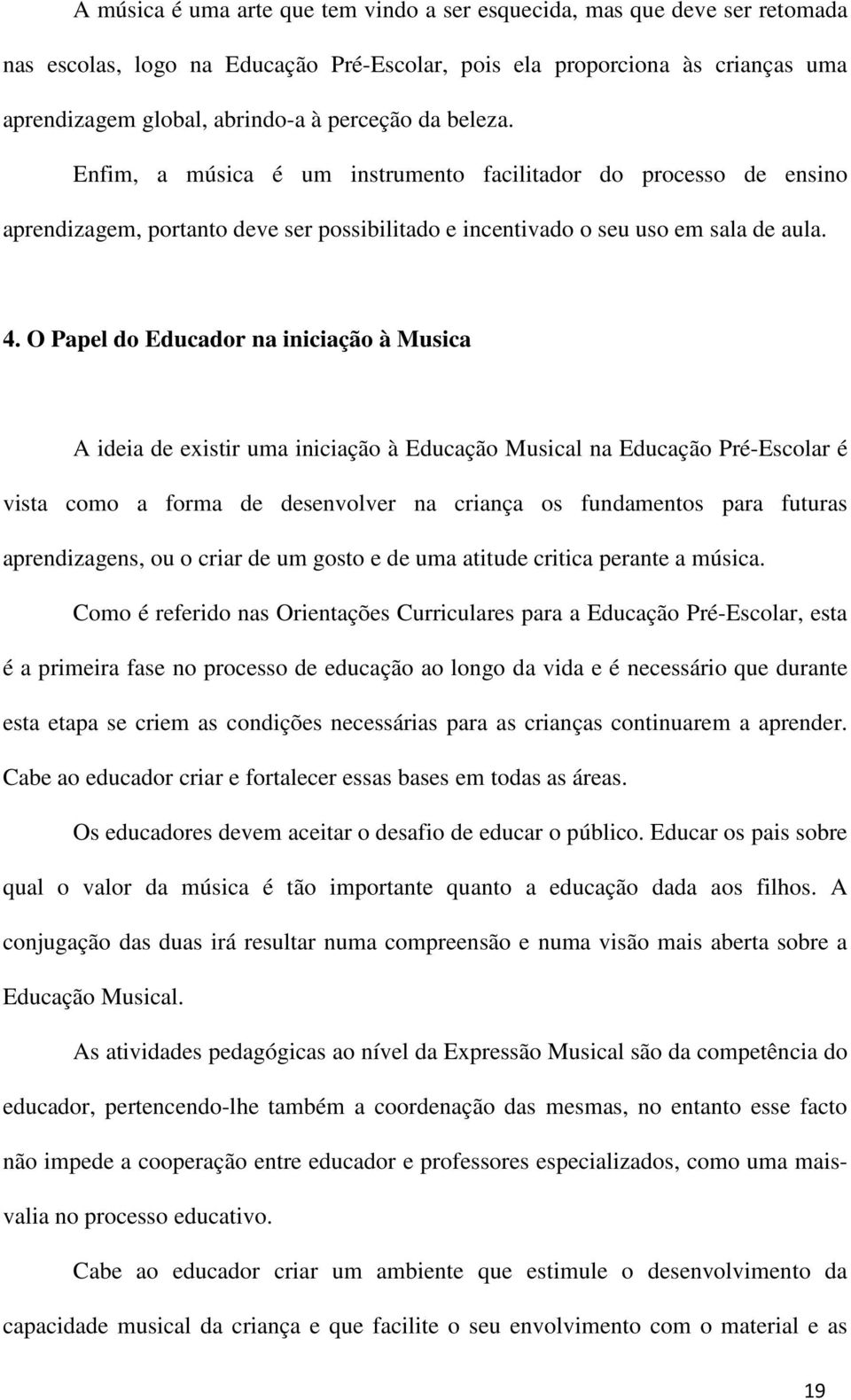 O Papel do Educador na iniciação à Musica A ideia de existir uma iniciação à Educação Musical na Educação Pré-Escolar é vista como a forma de desenvolver na criança os fundamentos para futuras