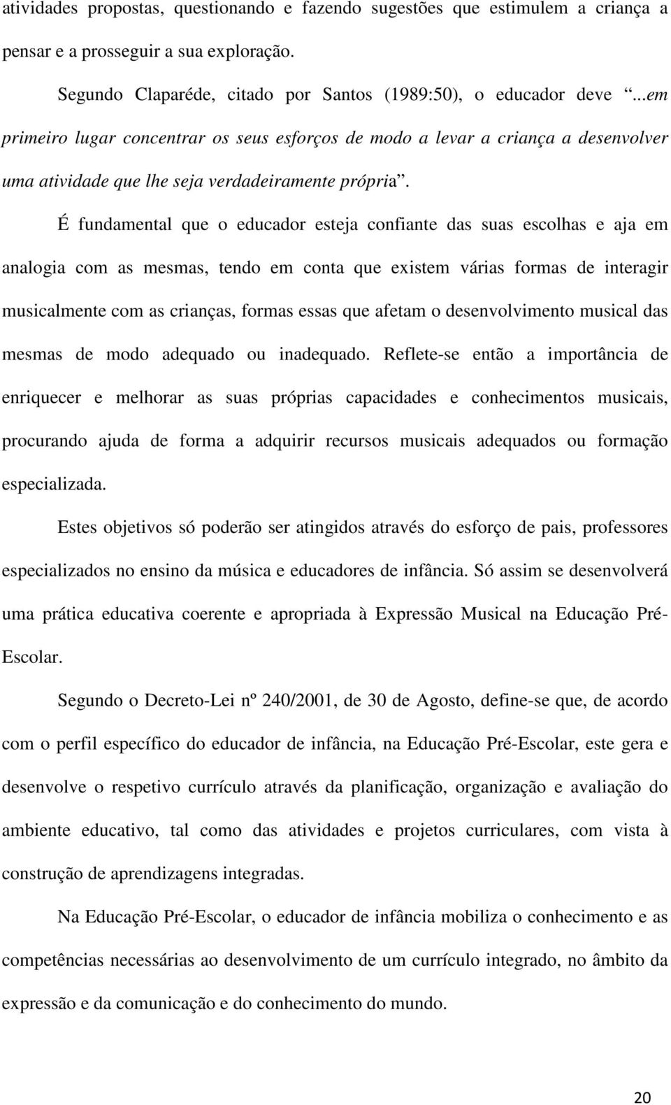 É fundamental que o educador esteja confiante das suas escolhas e aja em analogia com as mesmas, tendo em conta que existem várias formas de interagir musicalmente com as crianças, formas essas que