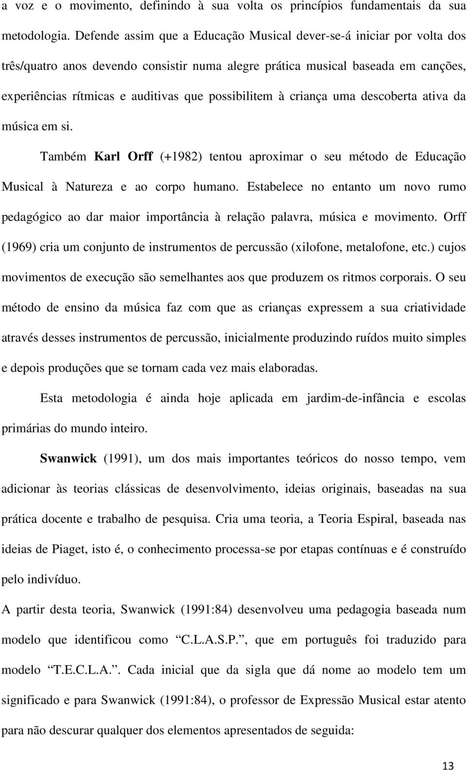 possibilitem à criança uma descoberta ativa da música em si. Também Karl Orff (+1982) tentou aproximar o seu método de Educação Musical à Natureza e ao corpo humano.