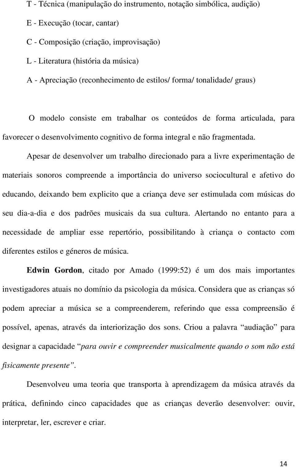 Apesar de desenvolver um trabalho direcionado para a livre experimentação de materiais sonoros compreende a importância do universo sociocultural e afetivo do educando, deixando bem explicito que a