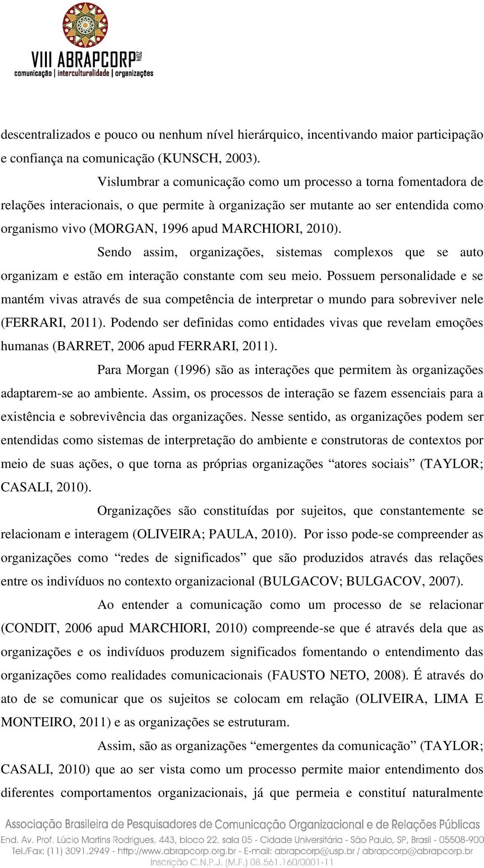 2010). Sendo assim, organizações, sistemas complexos que se auto organizam e estão em interação constante com seu meio.