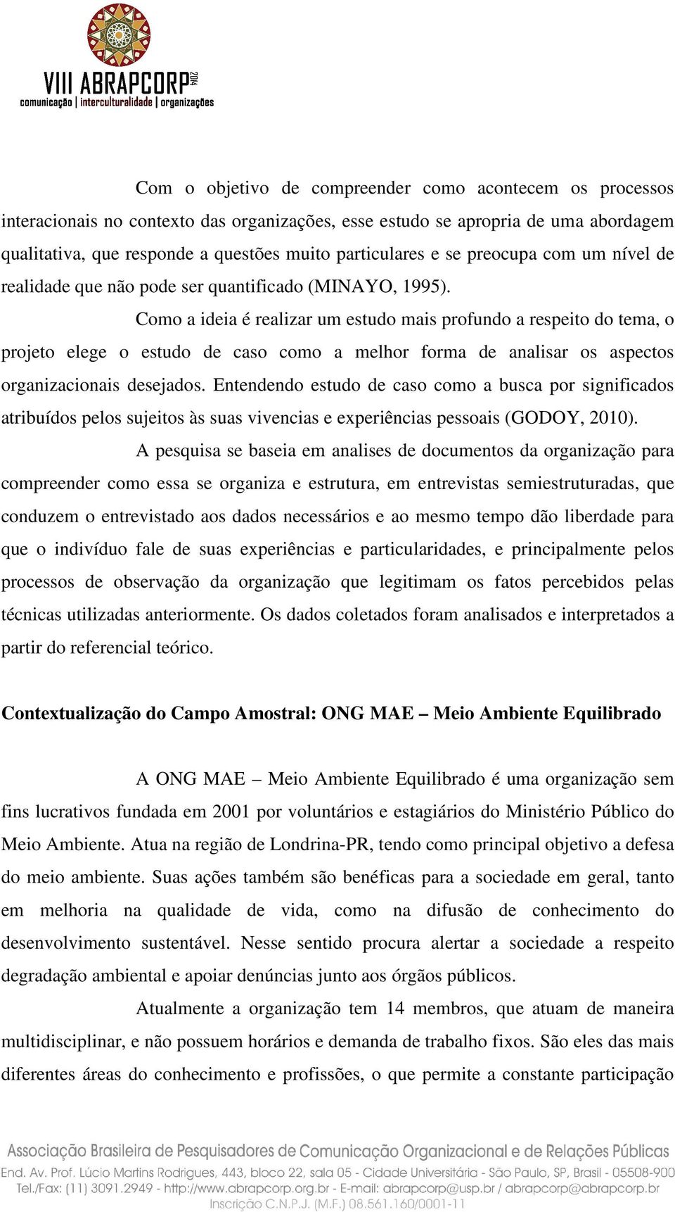 Como a ideia é realizar um estudo mais profundo a respeito do tema, o projeto elege o estudo de caso como a melhor forma de analisar os aspectos organizacionais desejados.