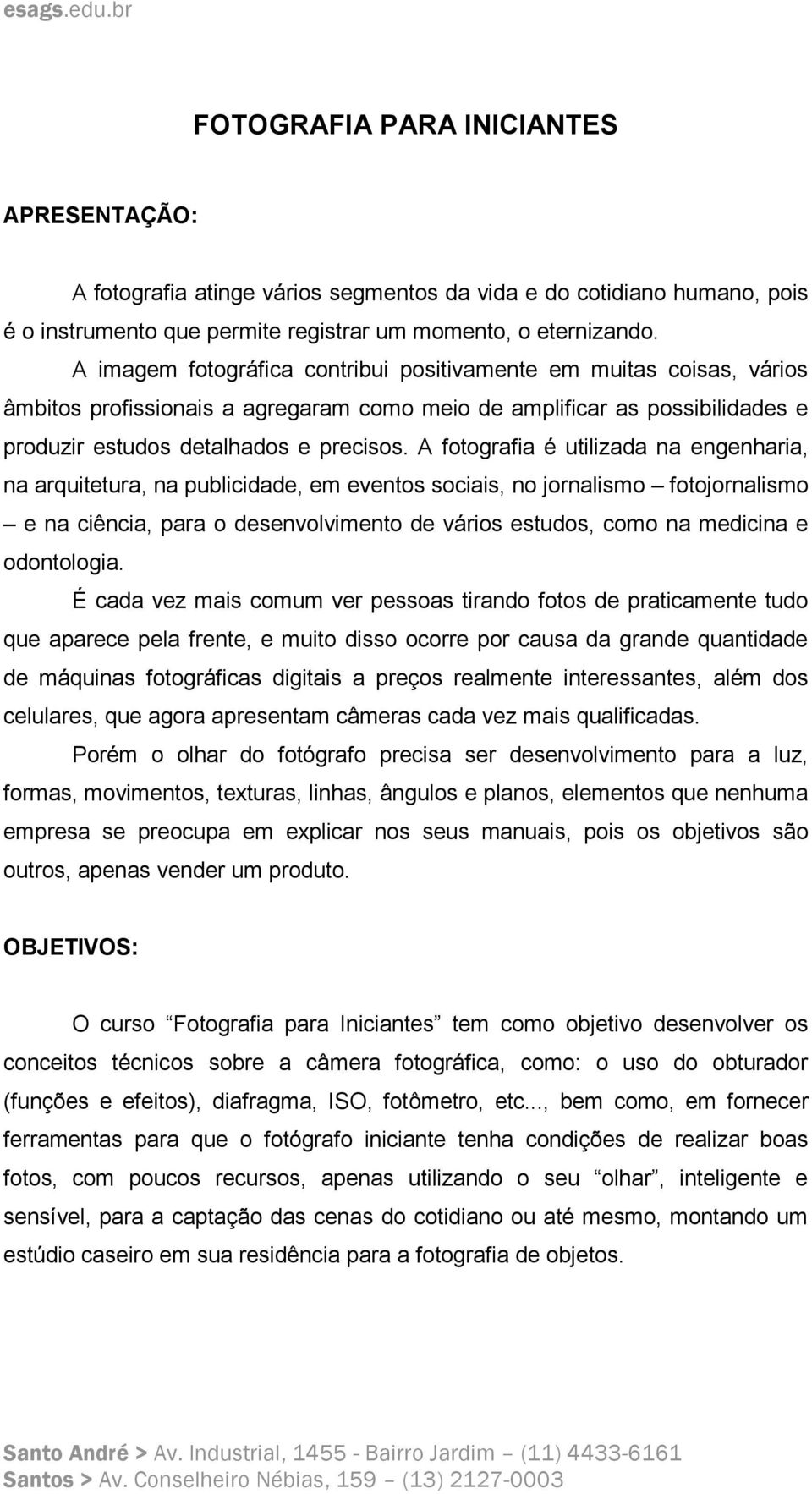 A fotografia é utilizada na engenharia, na arquitetura, na publicidade, em eventos sociais, no jornalismo fotojornalismo e na ciência, para o desenvolvimento de vários estudos, como na medicina e