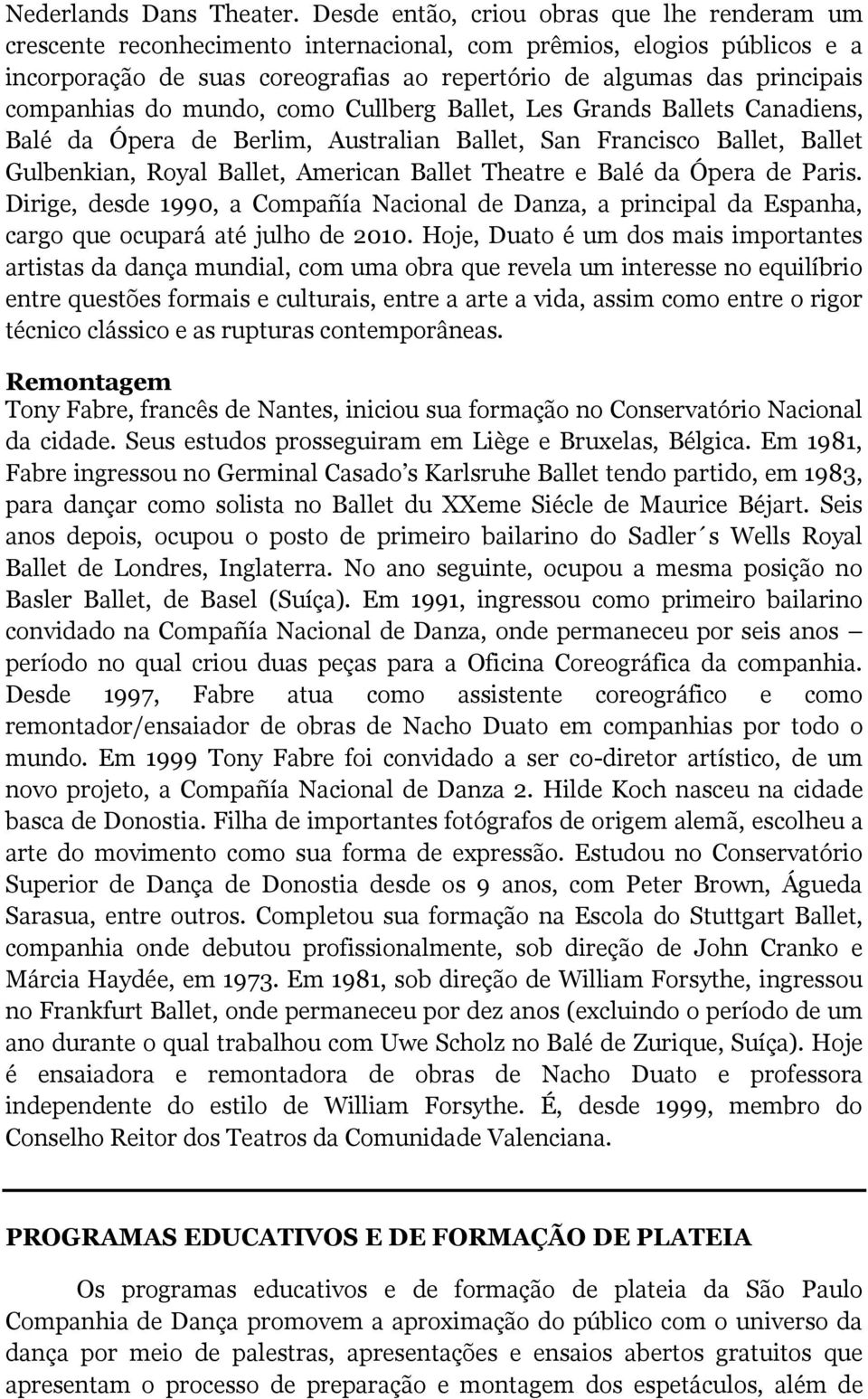 companhias do mundo, como Cullberg Ballet, Les Grands Ballets Canadiens, Balé da Ópera de Berlim, Australian Ballet, San Francisco Ballet, Ballet Gulbenkian, Royal Ballet, American Ballet Theatre e