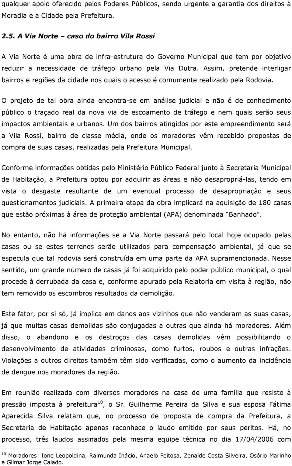 Assim, pretende interligar bairros e regiões da cidade nos quais o acesso é comumente realizado pela Rodovia.