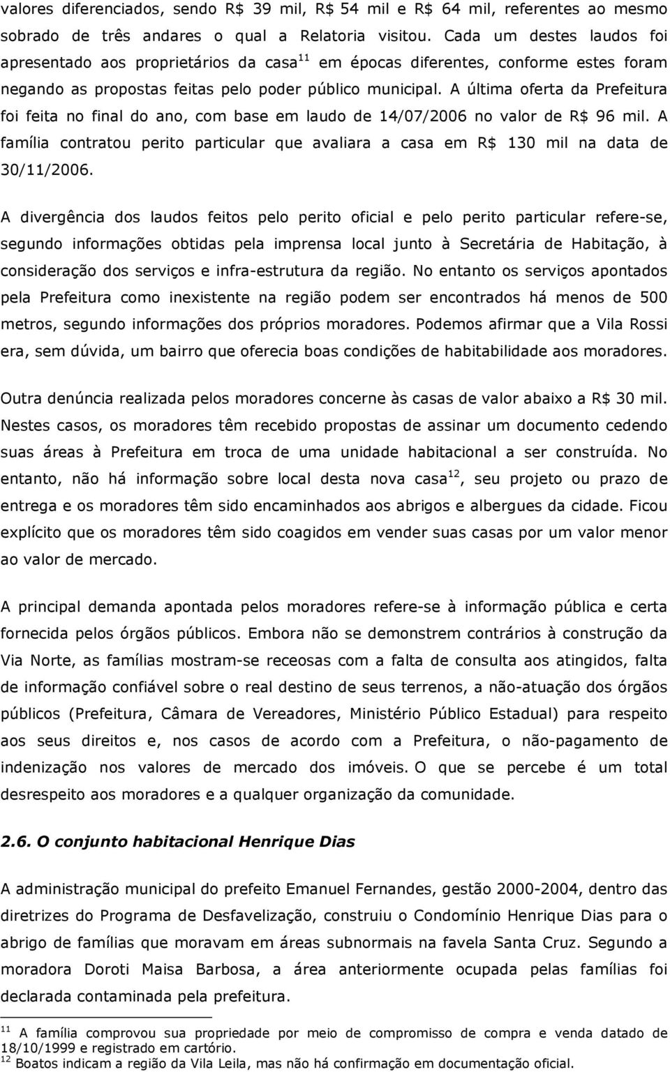 A última oferta da Prefeitura foi feita no final do ano, com base em laudo de 14/07/2006 no valor de R$ 96 mil.