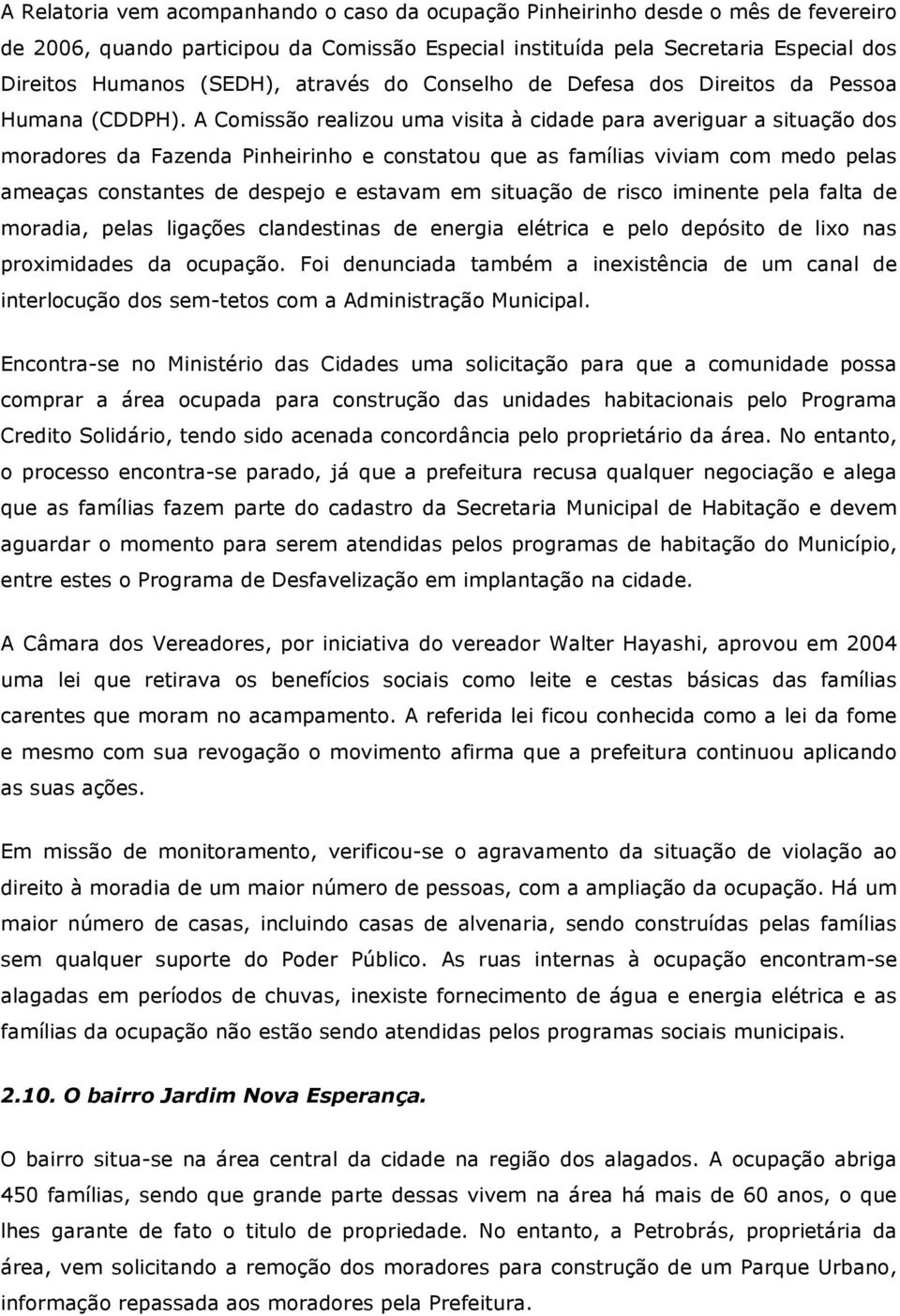 A Comissão realizou uma visita à cidade para averiguar a situação dos moradores da Fazenda Pinheirinho e constatou que as famílias viviam com medo pelas ameaças constantes de despejo e estavam em