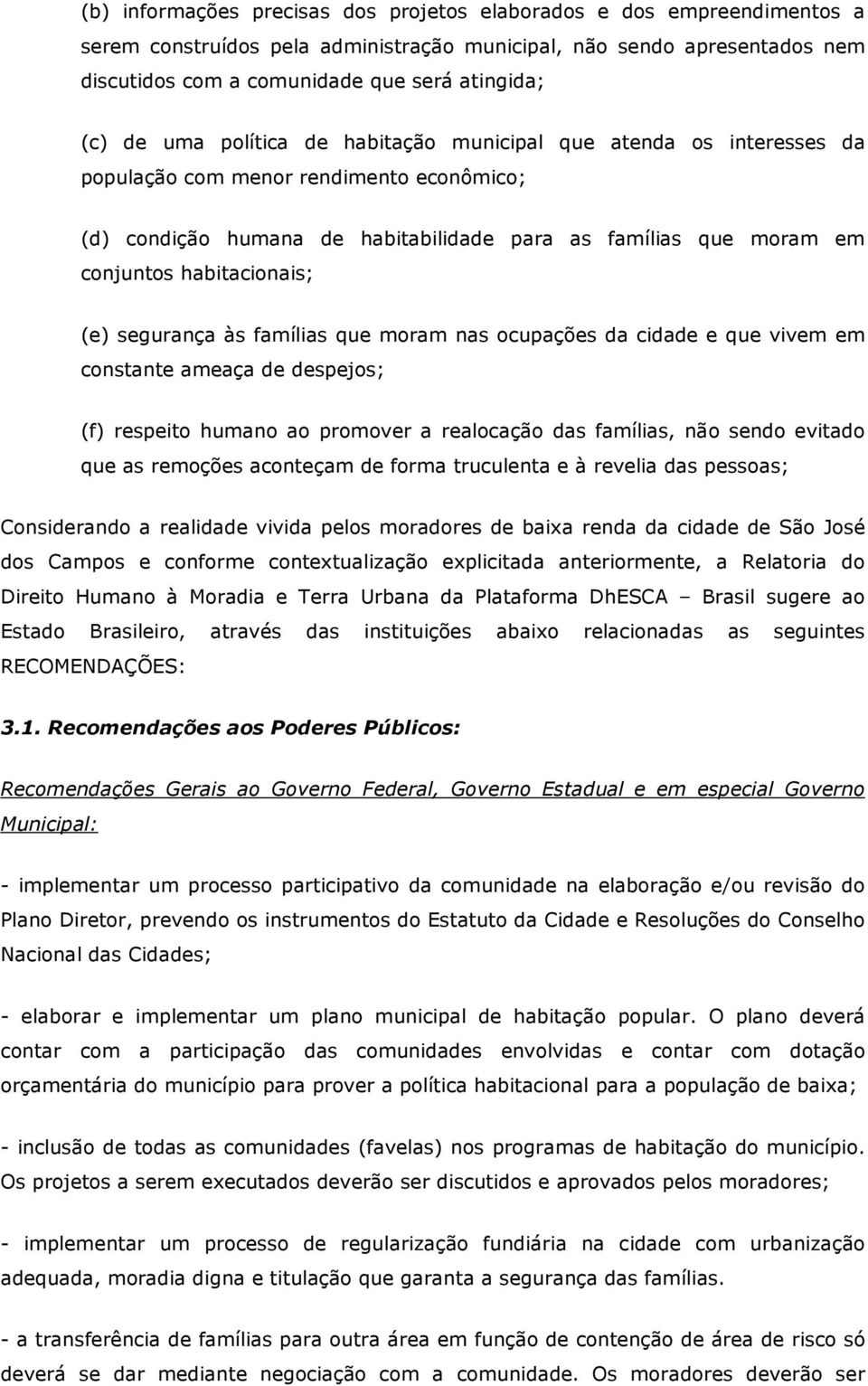 habitacionais; (e) segurança às famílias que moram nas ocupações da cidade e que vivem em constante ameaça de despejos; (f) respeito humano ao promover a realocação das famílias, não sendo evitado