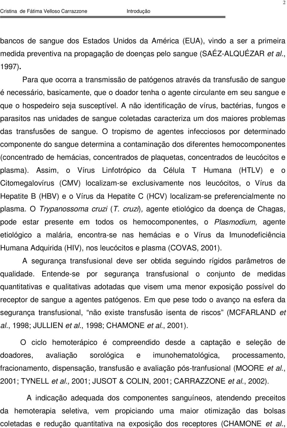 Para que ocorra a transmissão de patógenos através da transfusão de sangue é necessário, basicamente, que o doador tenha o agente circulante em seu sangue e que o hospedeiro seja susceptível.