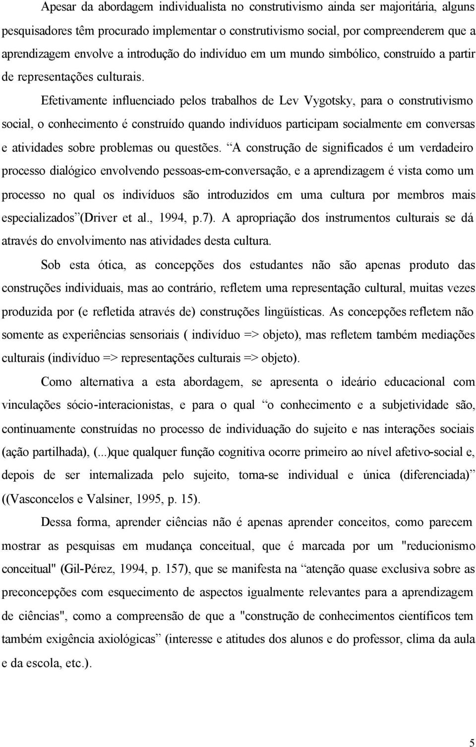 Efetivamente influenciado pelos trabalhos de Lev Vygotsky, para o construtivismo social, o conhecimento é construído quando indivíduos participam socialmente em conversas e atividades sobre problemas