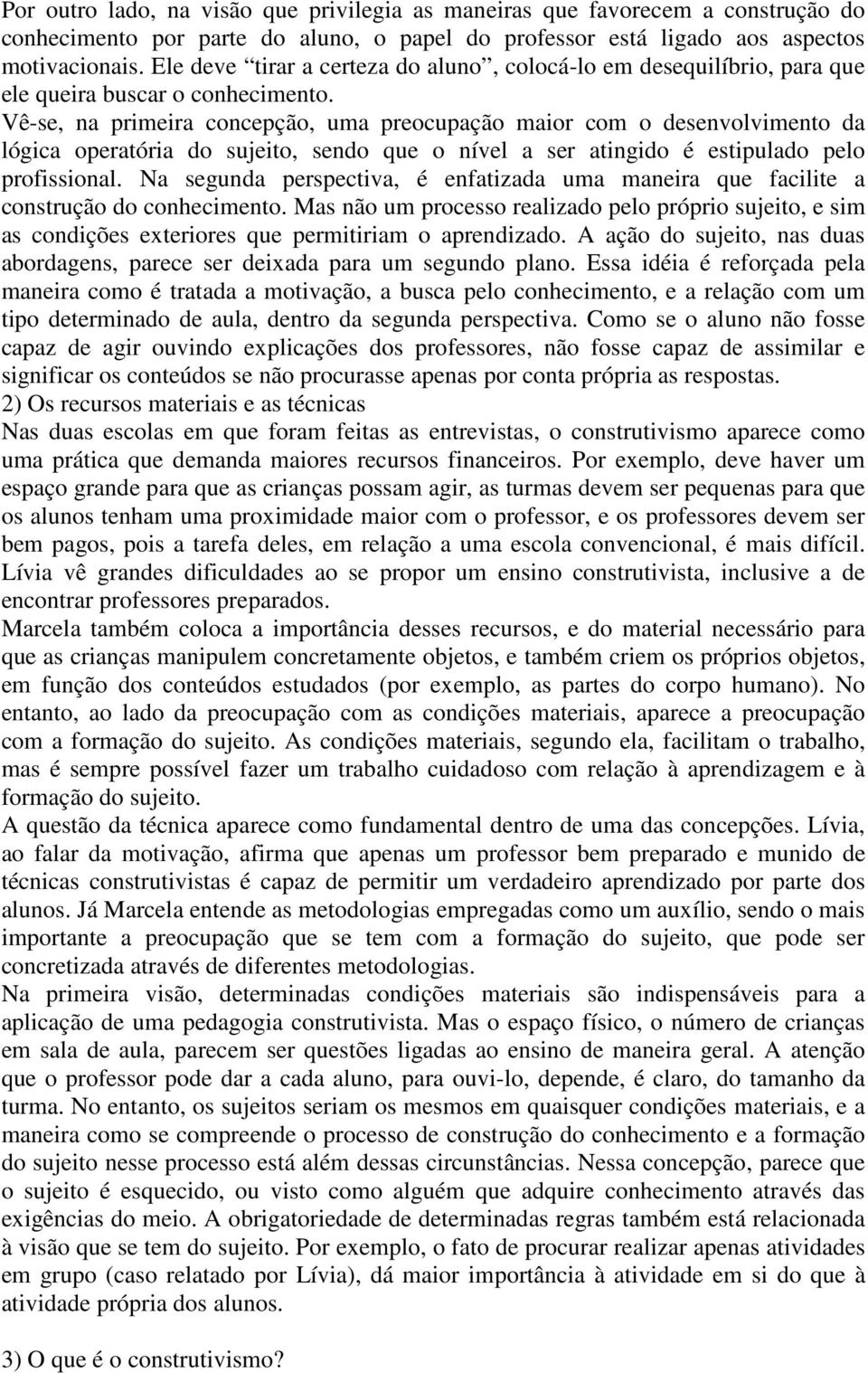 Vê-se, na primeira concepção, uma preocupação maior com o desenvolvimento da lógica operatória do sujeito, sendo que o nível a ser atingido é estipulado pelo profissional.