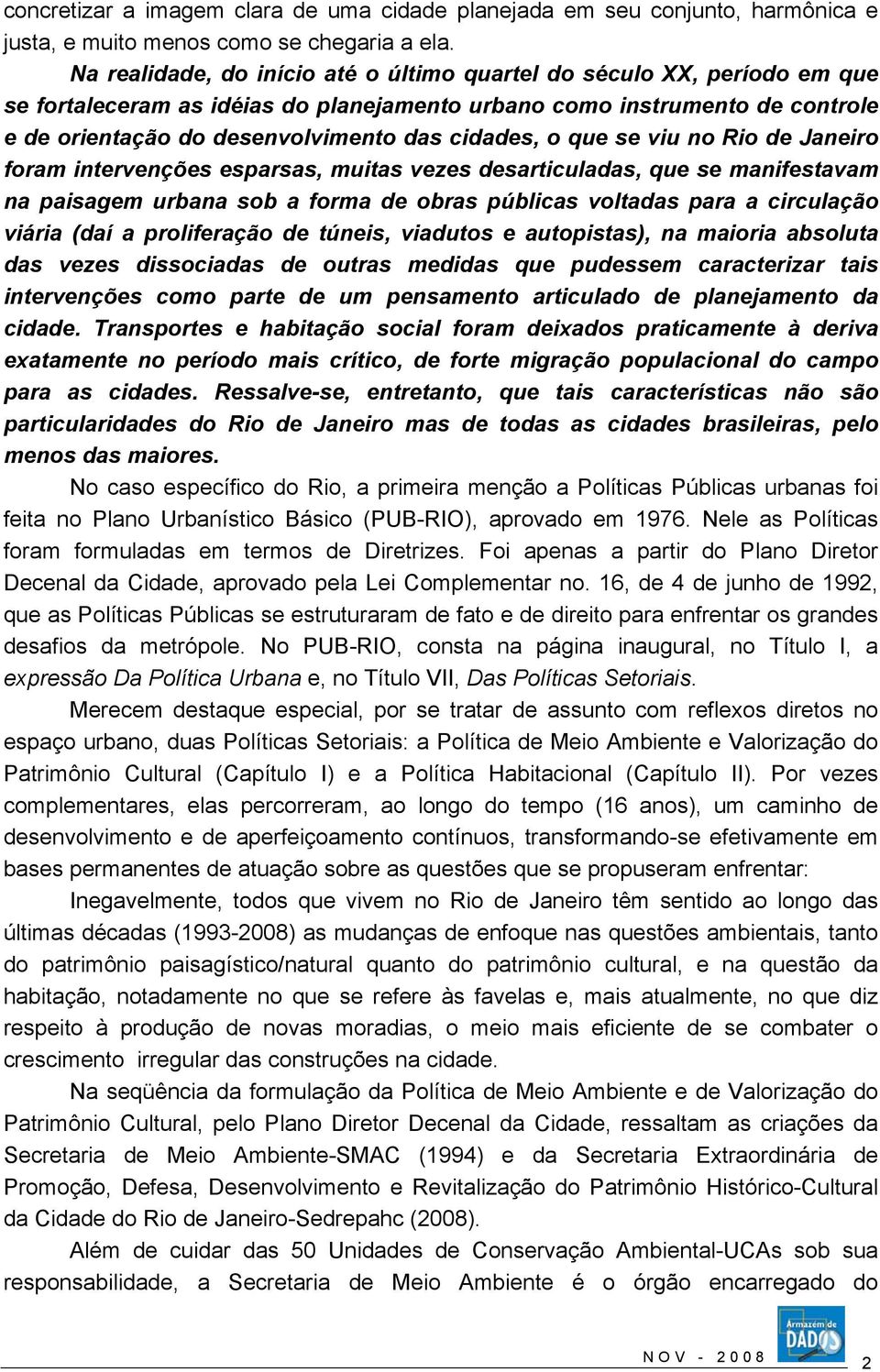 o que se viu no Rio de Janeiro foram intervenções esparsas, muitas vezes desarticuladas, que se manifestavam na paisagem urbana sob a forma de obras públicas voltadas para a circulação viária (daí a