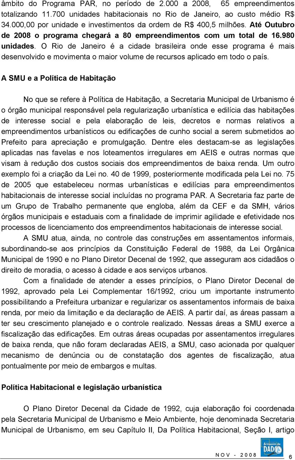 O Rio de Janeiro é a cidade brasileira onde esse programa é mais desenvolvido e movimenta o maior volume de recursos aplicado em todo o país.