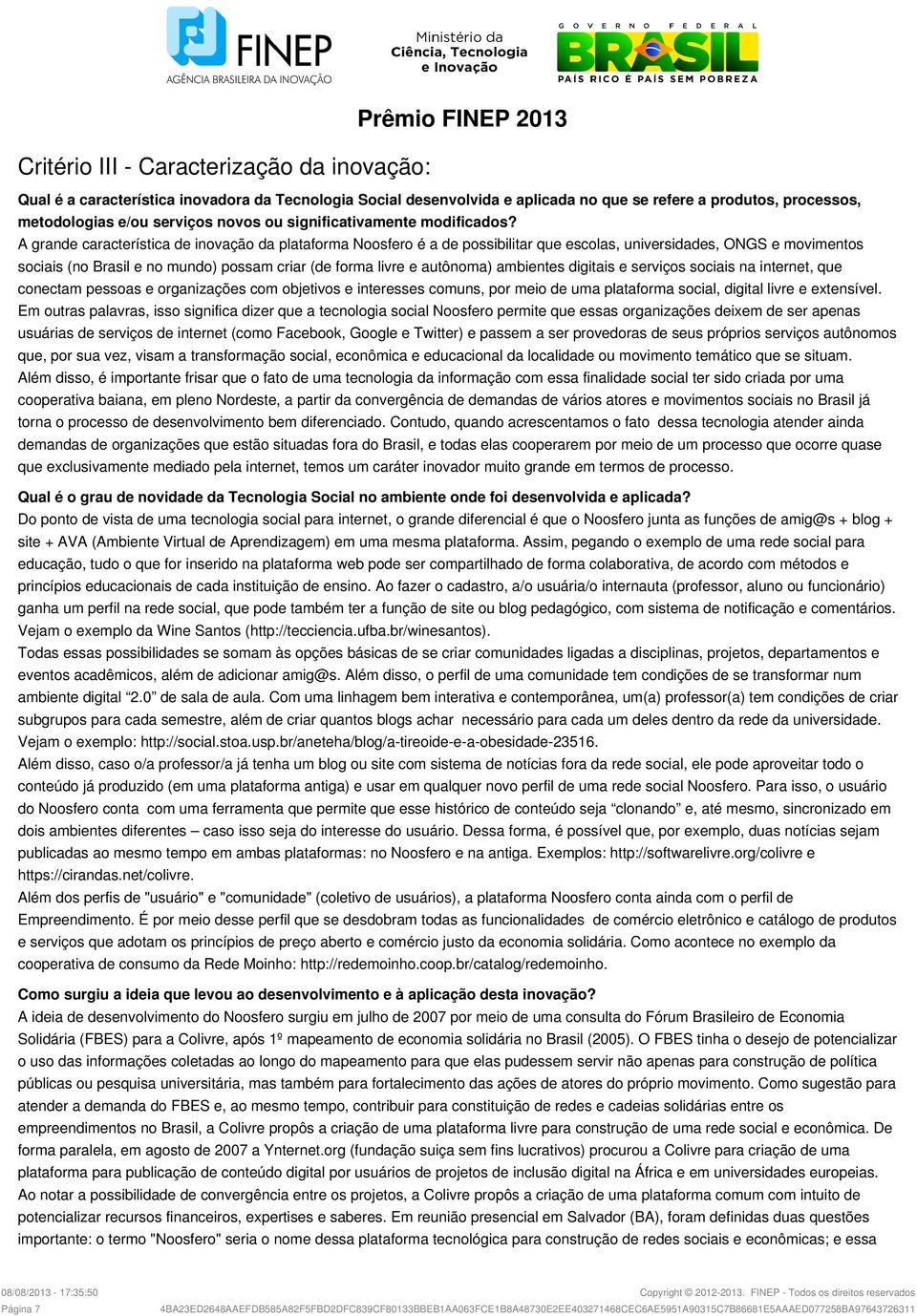 A grande característica de inovação da plataforma Noosfero é a de possibilitar que escolas, universidades, ONGS e movimentos sociais (no Brasil e no mundo) possam criar (de forma livre e autônoma)