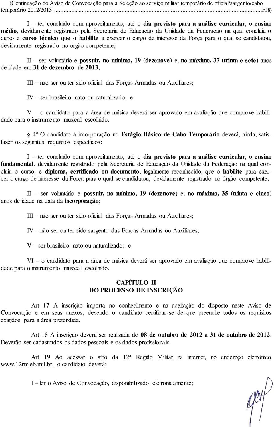 curso e curso técnico que o habilite a exercer o cargo de interesse da Força para o qual se candidatou, devidamente registrado no órgão competente; II ser voluntário e possuir, no mínimo, 19