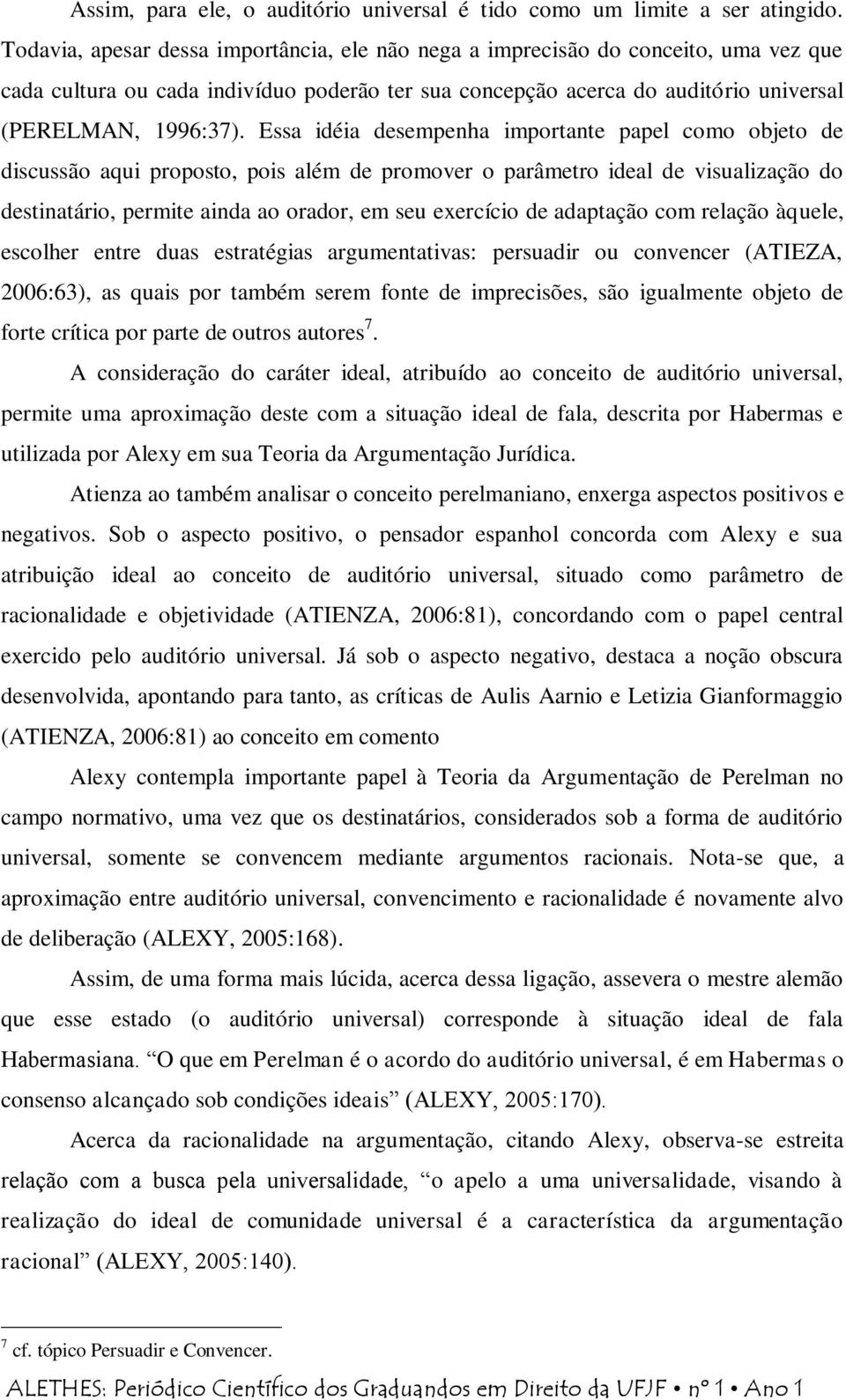 Essa idéia desempenha importante papel como objeto de discussão aqui proposto, pois além de promover o parâmetro ideal de visualização do destinatário, permite ainda ao orador, em seu exercício de