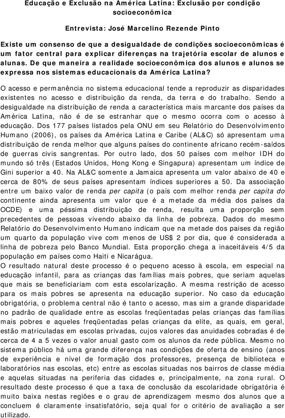 O acesso e permanência no sistema educacional tende a reproduzir as disparidades existentes no acesso e distribuição da renda, da terra e do trabalho.