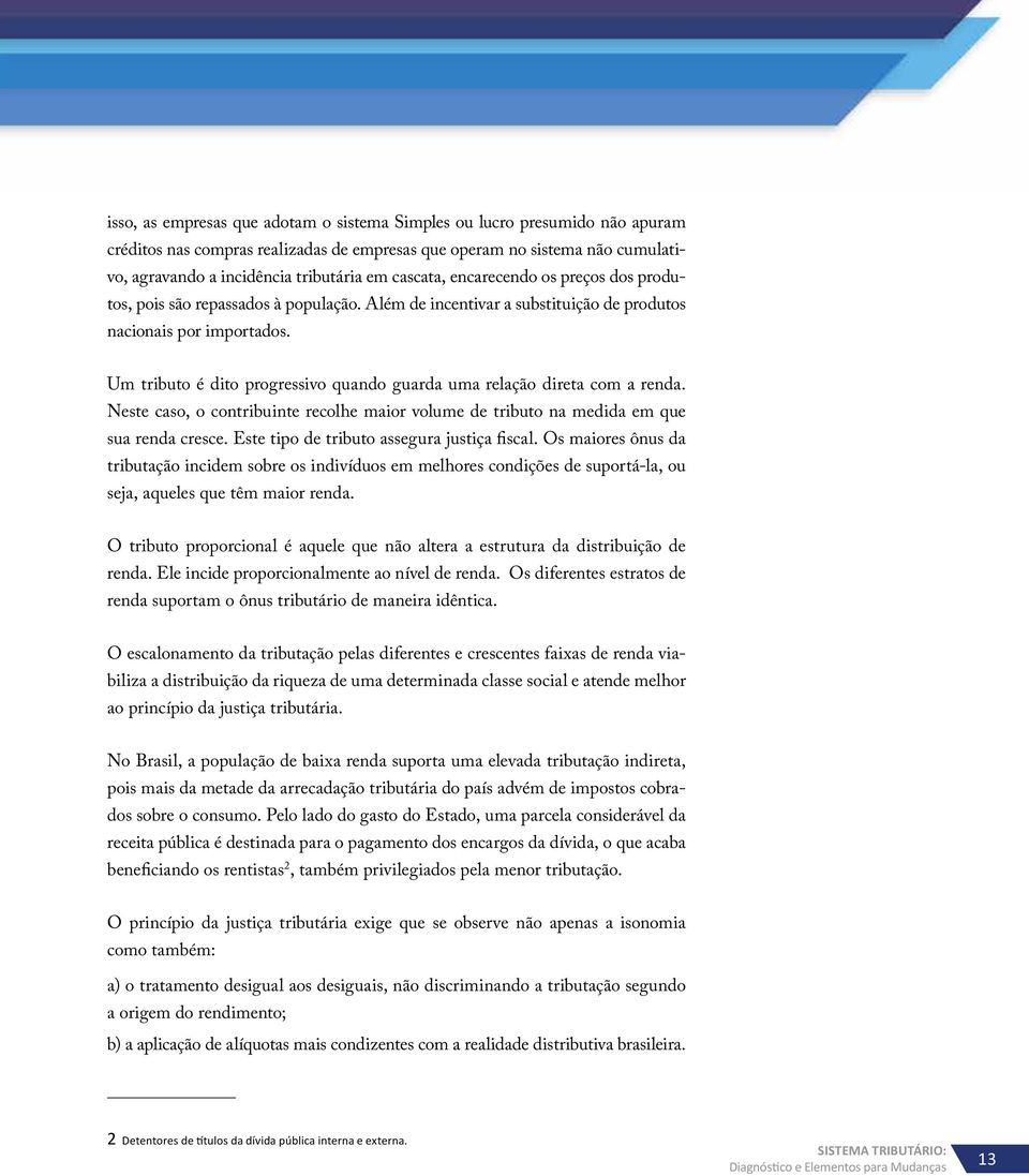 Um tributo é dito progressivo quando guarda uma relação direta com a renda. Neste caso, o contribuinte recolhe maior volume de tributo na medida em que sua renda cresce.