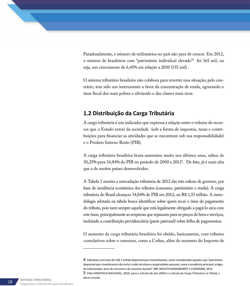 O sistema tributário brasileiro não colabora para reverter essa situação; pelo contrário, tem sido um instrumento a favor da concentração de renda, agravando o ônus fiscal dos mais pobres e aliviando