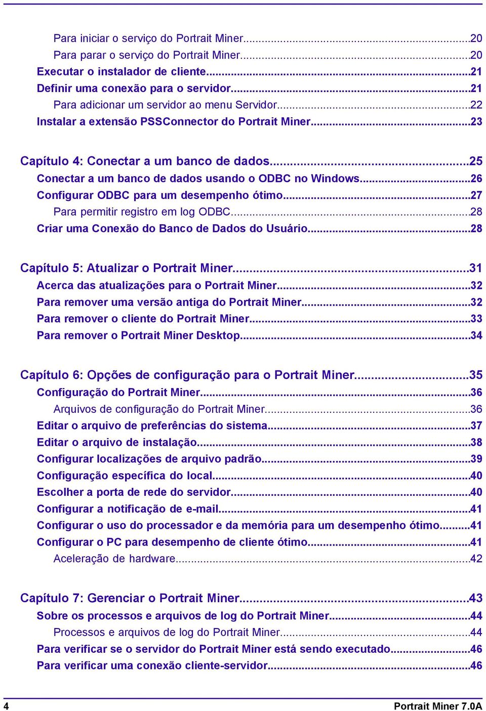 ..25 Conectar a um banco de dados usando o ODBC no Windows...26 Configurar ODBC para um desempenho ótimo...27 Para permitir registro em log ODBC...28 Criar uma Conexão do Banco de Dados do Usuário.