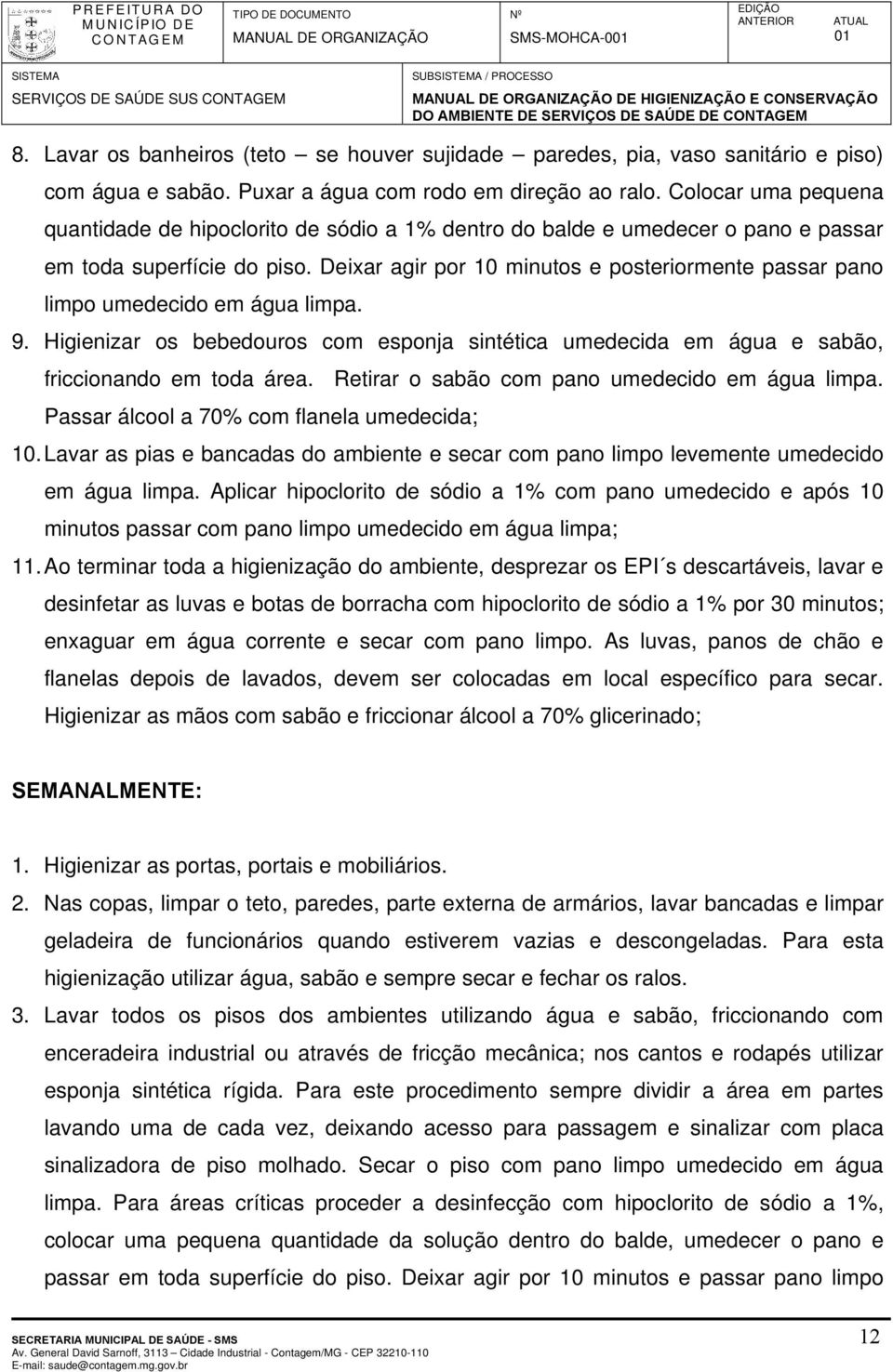 Colocar uma pequena quantidade de hipoclorito de sódio a 1% dentro do balde e umedecer o pano e passar em toda superfície do piso.