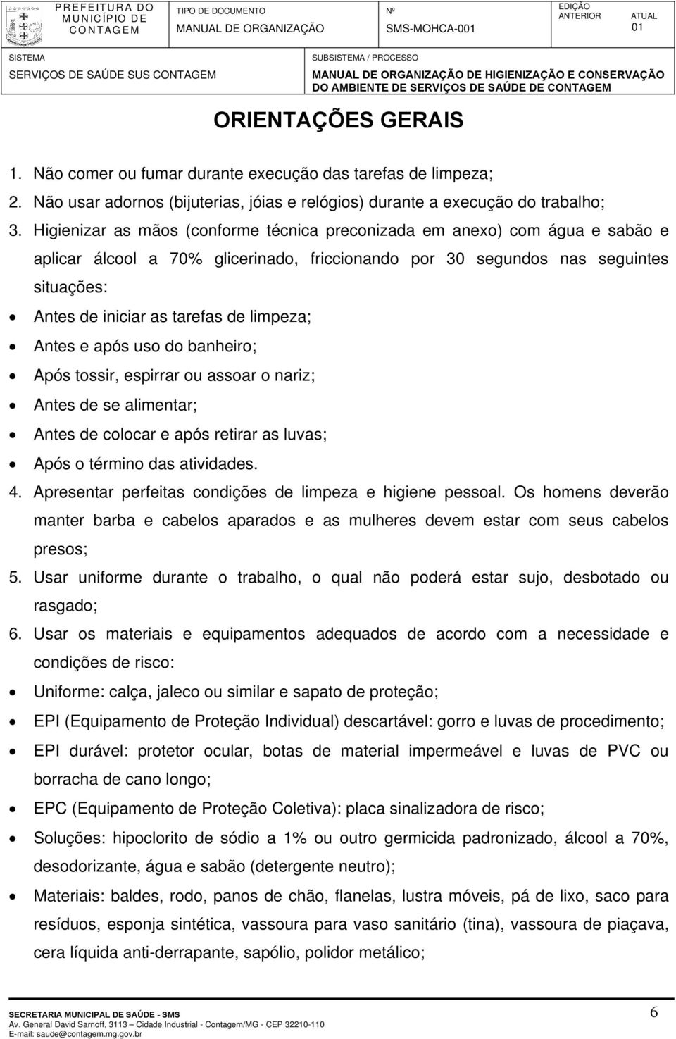 Higienizar as mãos (conforme técnica preconizada em anexo) com água e sabão e aplicar álcool a 7% glicerinado, friccionando por 3 segundos nas seguintes situações: Antes de iniciar as tarefas de