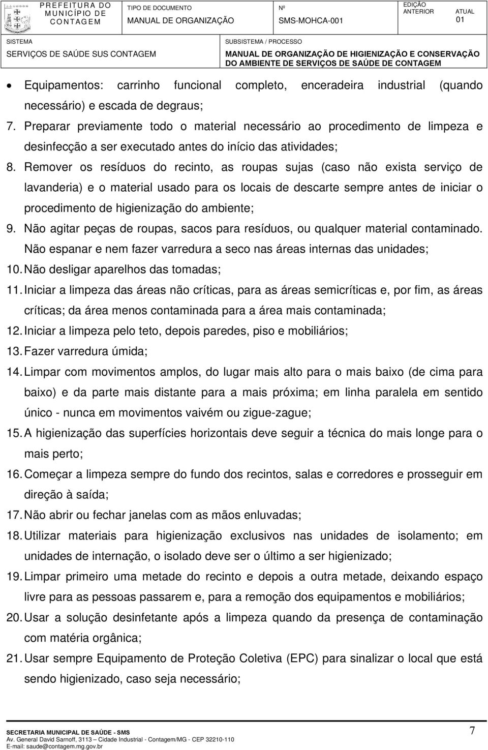 Remover os resíduos do recinto, as roupas sujas (caso não exista serviço de lavanderia) e o material usado para os locais de descarte sempre antes de iniciar o procedimento de higienização do