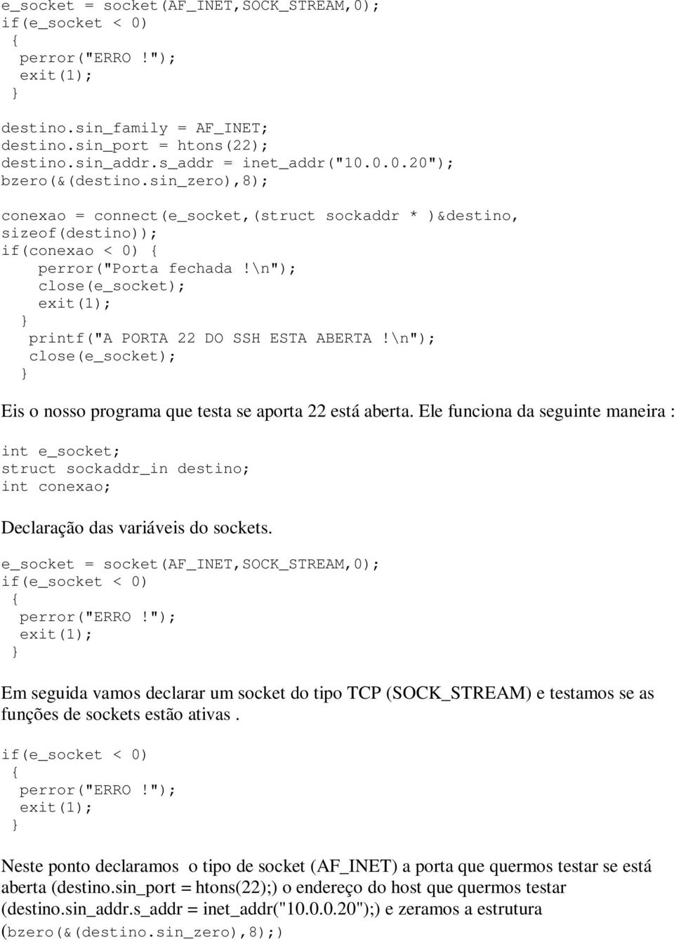 \n"); Eis o nosso programa que testa se aporta 22 está aberta. Ele funciona da seguinte maneira : int e_socket; struct sockaddr_in destino; int conexao; Declaração das variáveis do sockets.
